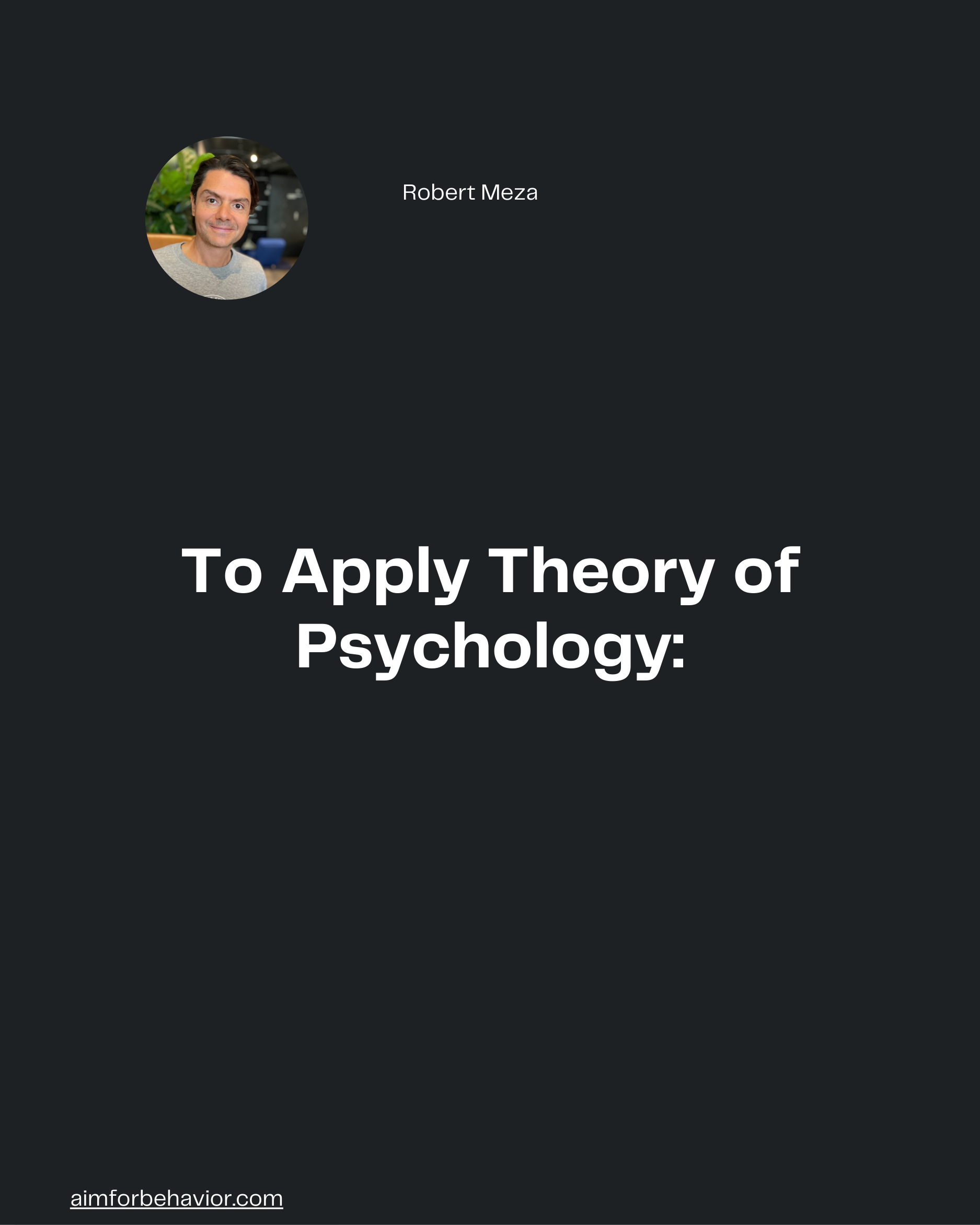 Robert Meza
To Apply Theory of
Psychology:
aimforbehavior.com