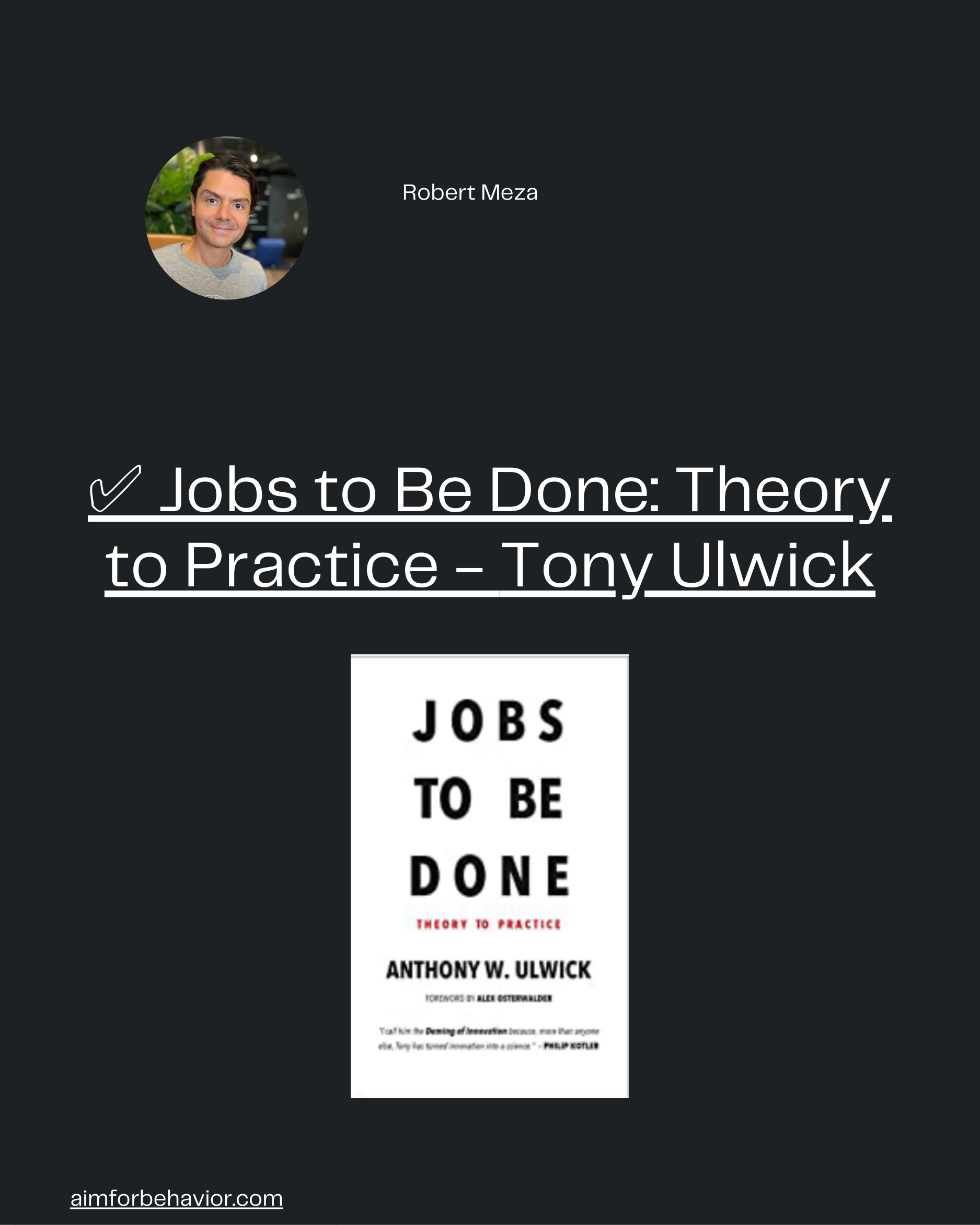 Robert Meza
aimforbehavior.com
✅ Jobs to Be Done: Theory
to Practice - Tony Ulwick