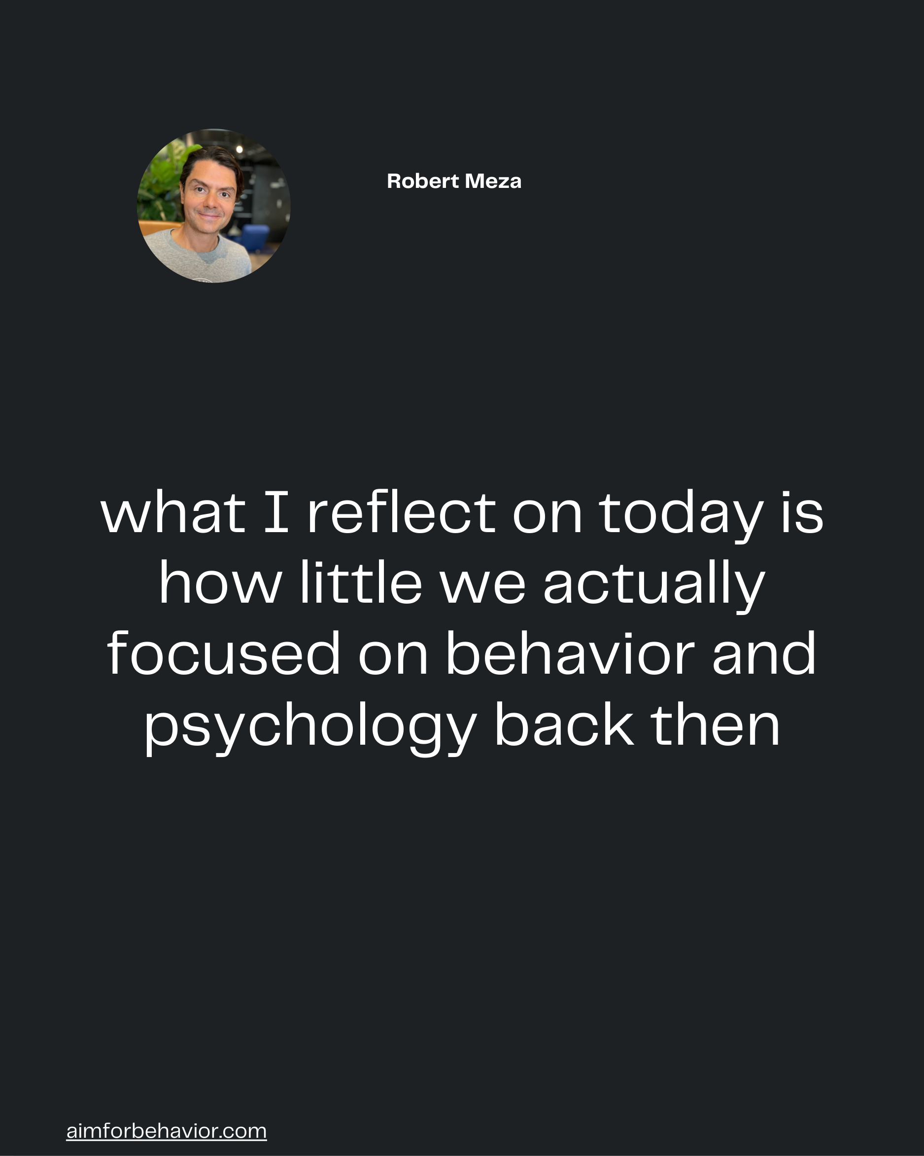 what I reflect on today is
how little we actually
focused on behavior and
psychology back then

aimforbehavior.com
Rober
