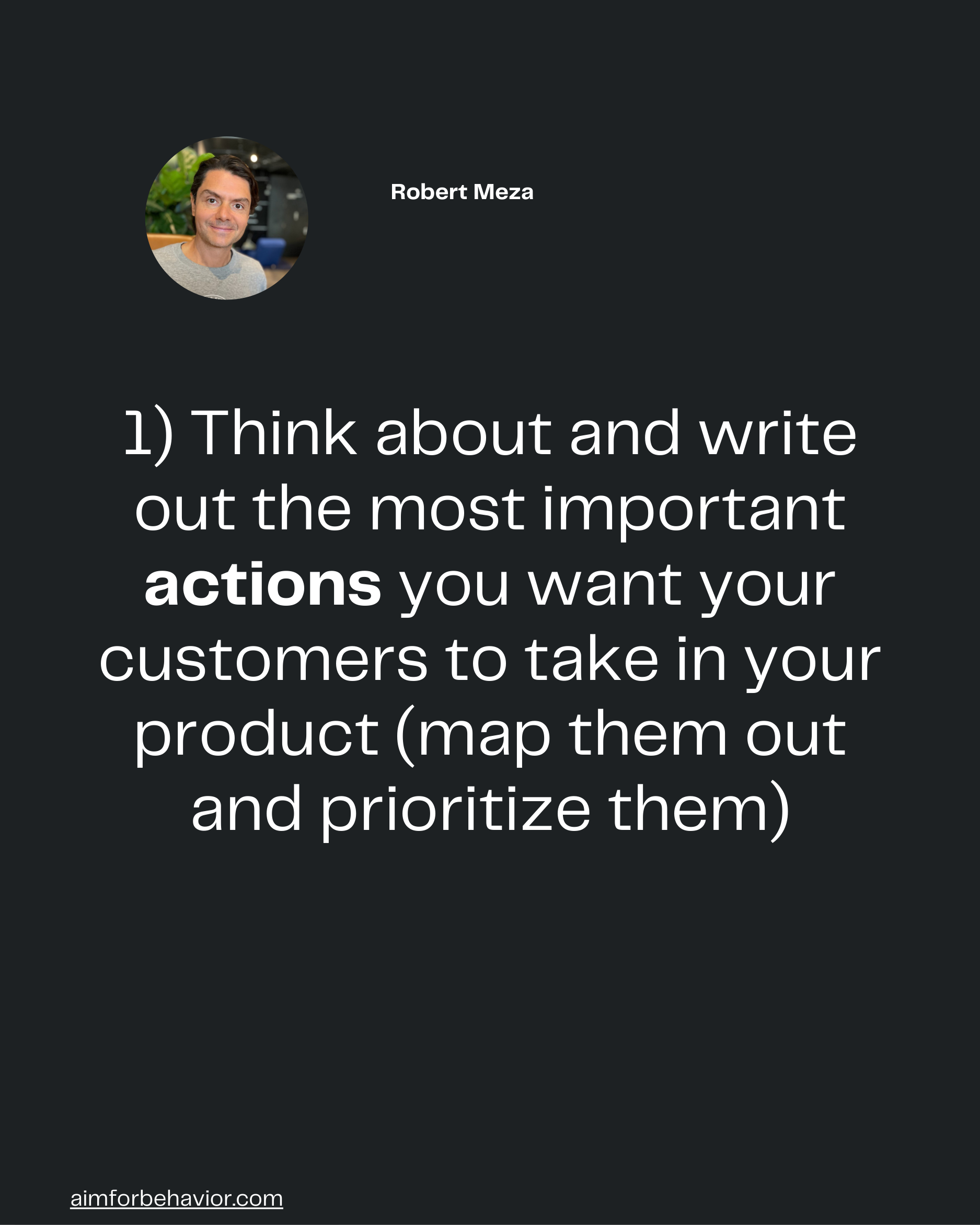 Robert Meza 🧠
1) Think about and write
out the most important
actions you want your
customers to take in your
product (m