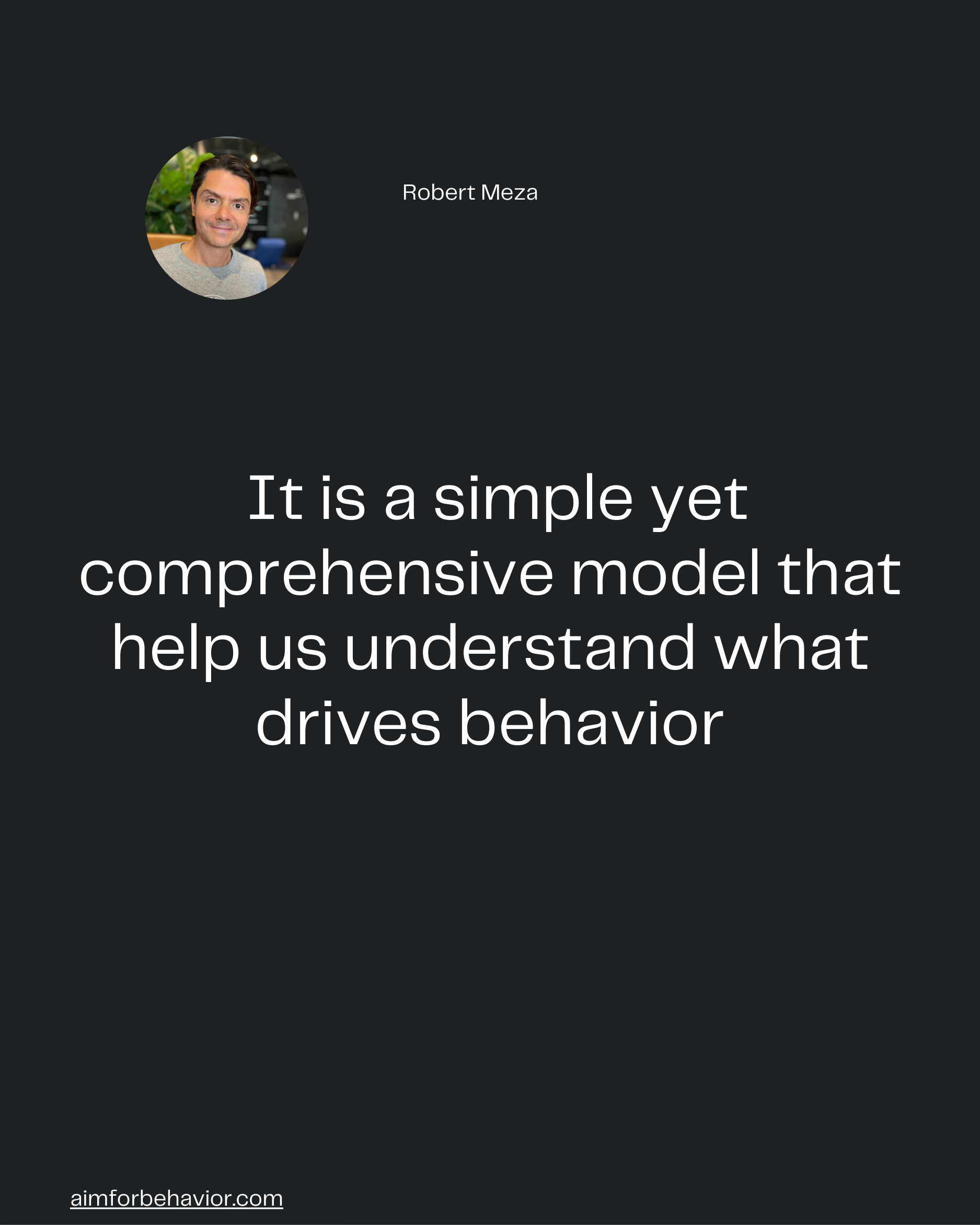 Robert Meza
aimforbehavior.com
 It is a simple yet
comprehensive model that
help us understand what
drives behavior