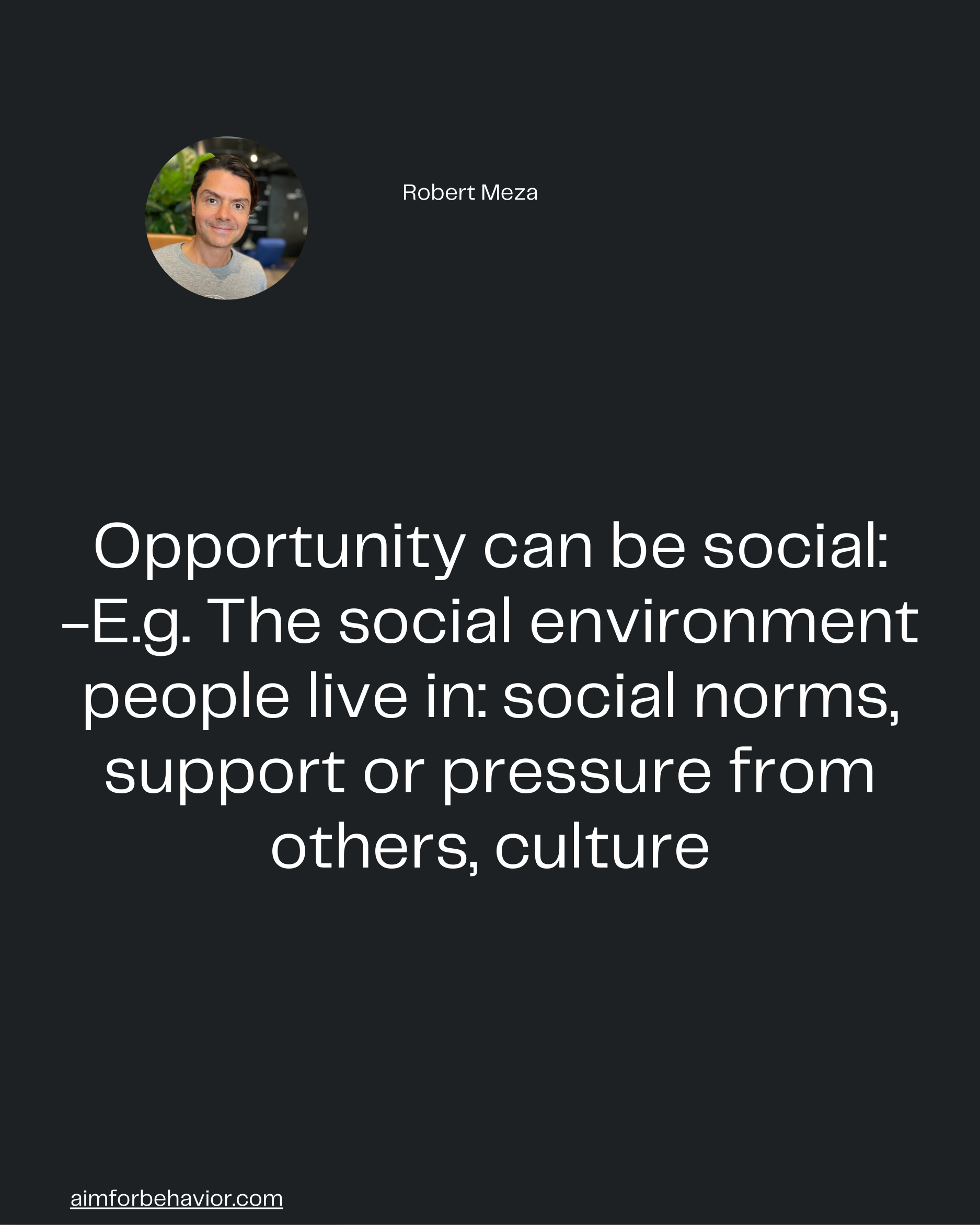 Robert Meza
aimforbehavior.com
Opportunity can be social:
-E.g. The social environment
people live in: social norms,
sup
