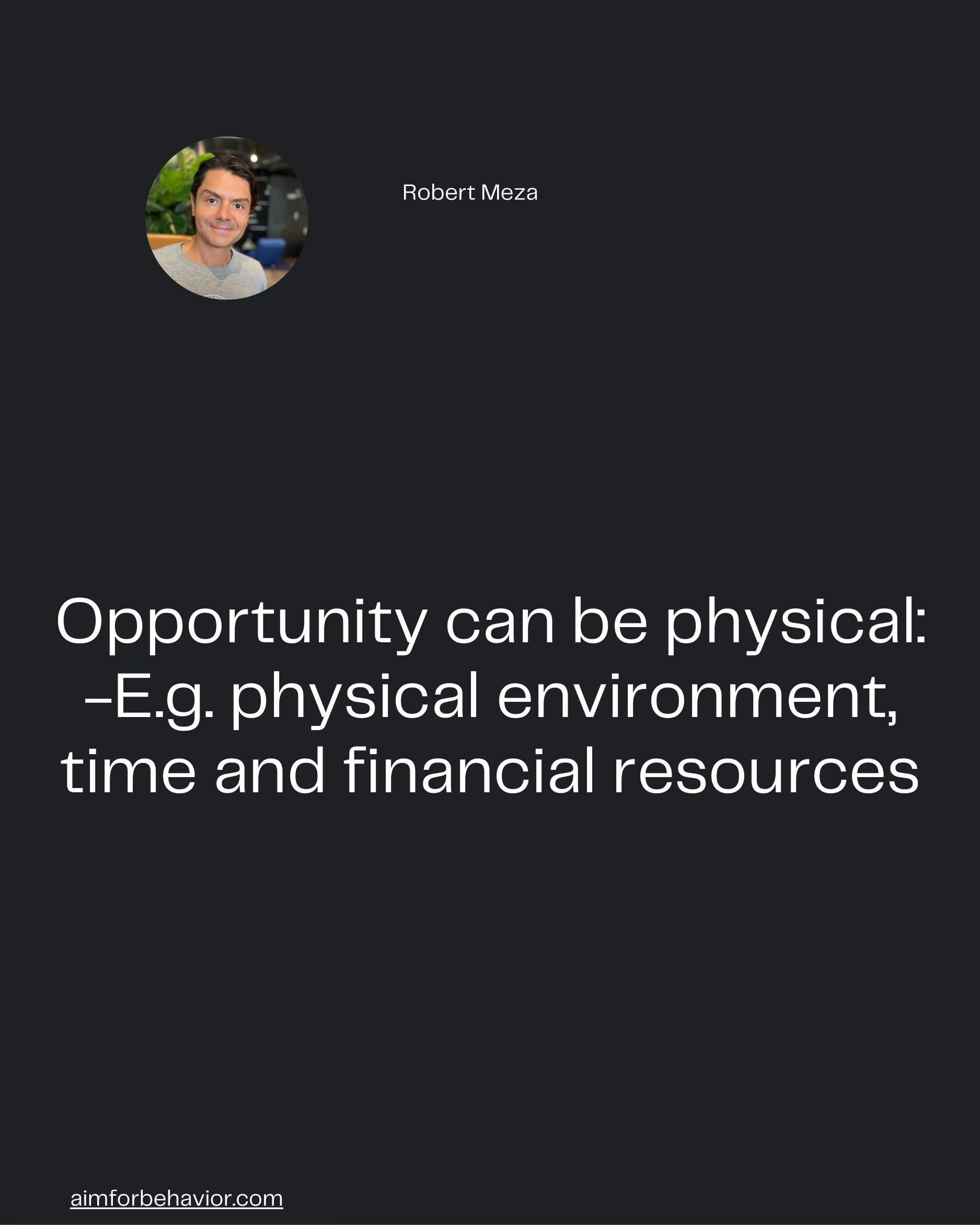 Robert Meza
aimforbehavior.com
Opportunity can be physical:
-E.g. physical environment,
time and financial resources