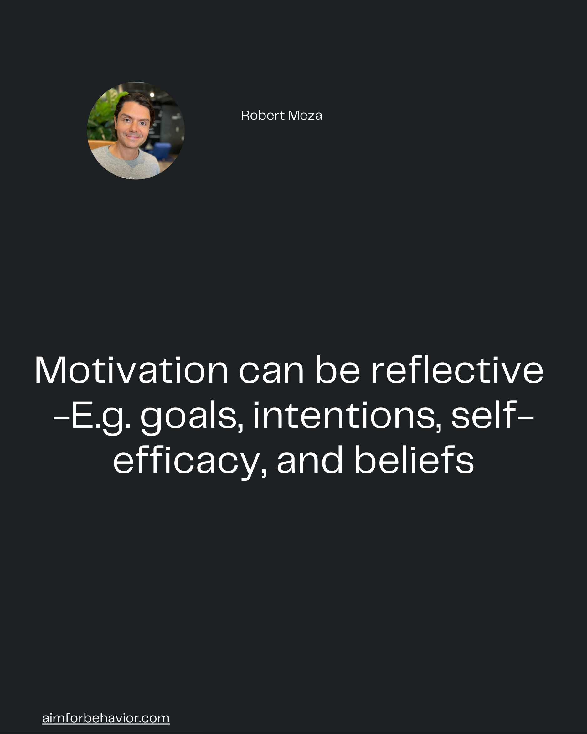 Robert Meza
aimforbehavior.com
Motivation can be reflective 
-E.g. goals, intentions, self-
efficacy, and beliefs