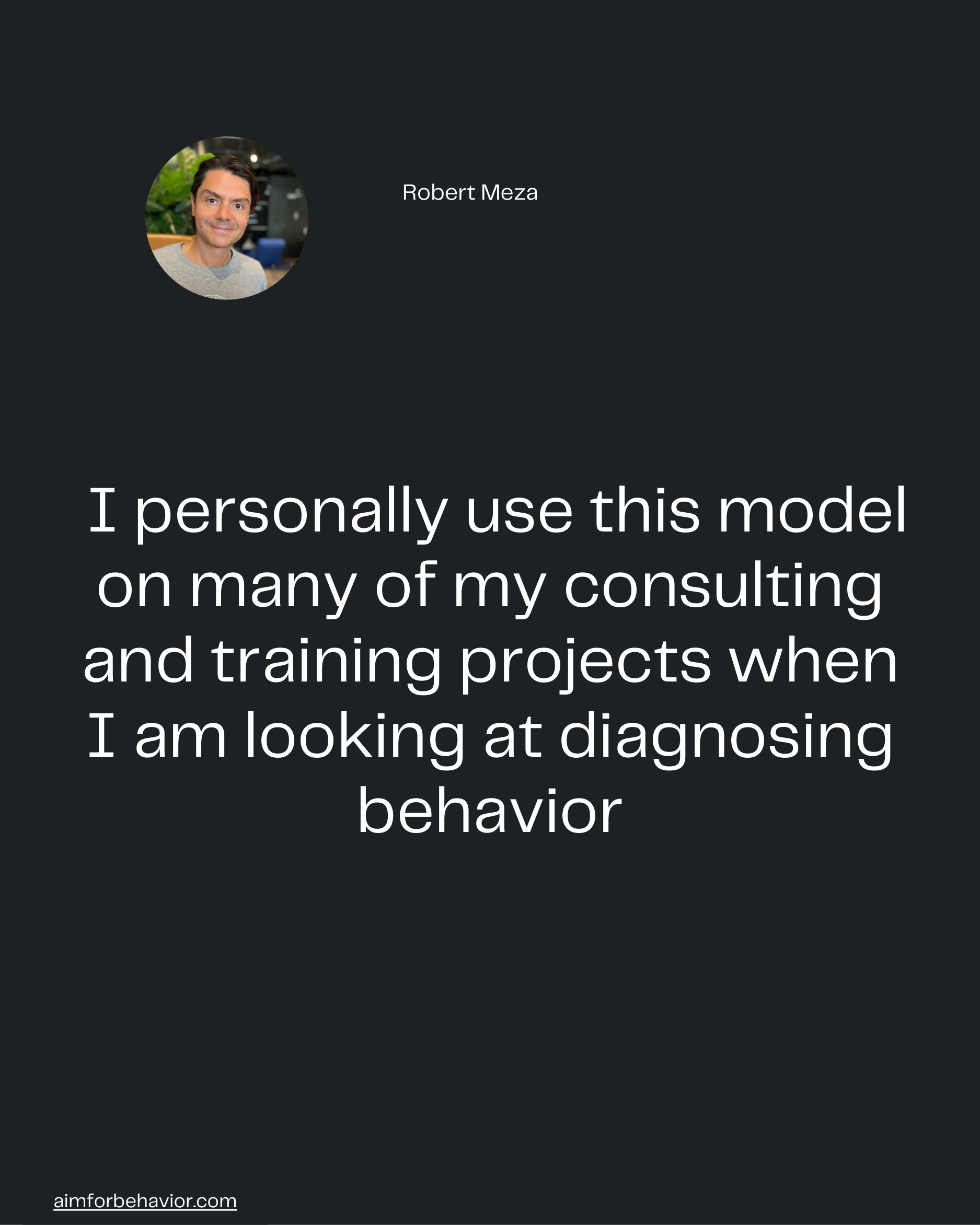 Robert Meza
aimforbehavior.com
 I personally use this model
on many of my consulting
and training projects when
I am loo