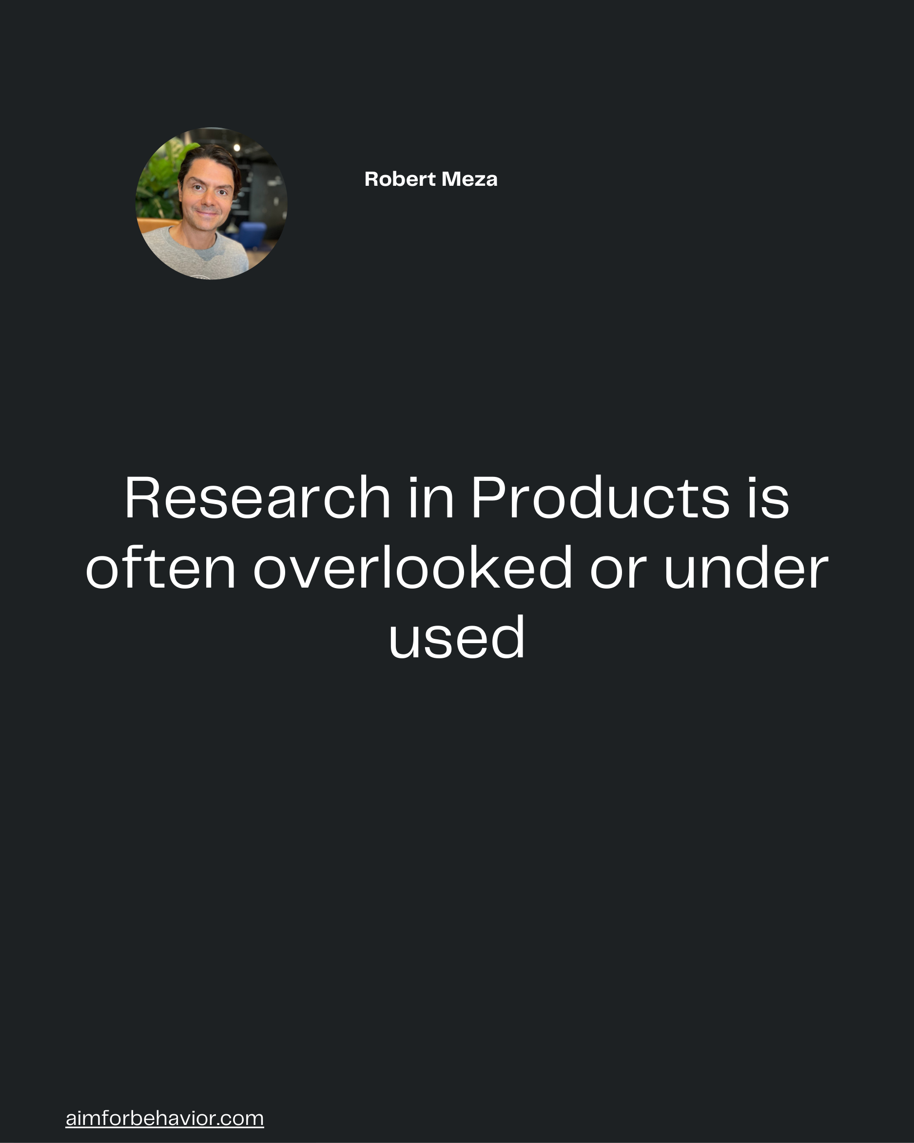 aimforbehavior.com
Research in Products is
often overlooked or under
used
Robert Meza 🧠