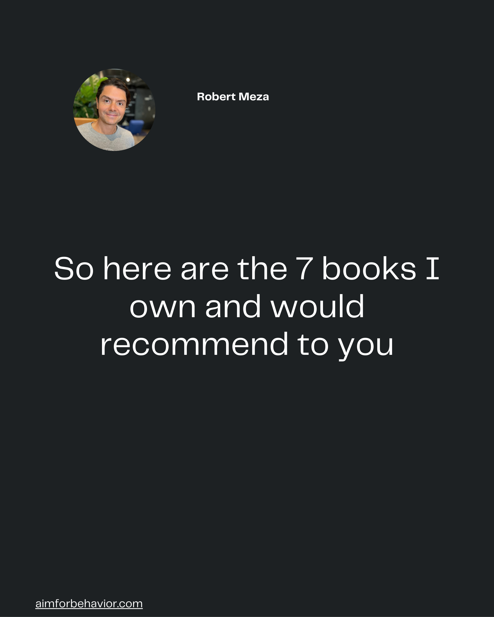aimforbehavior.com
So here are the 7 books I
own and would
recommend to you
Robert Meza 🧠