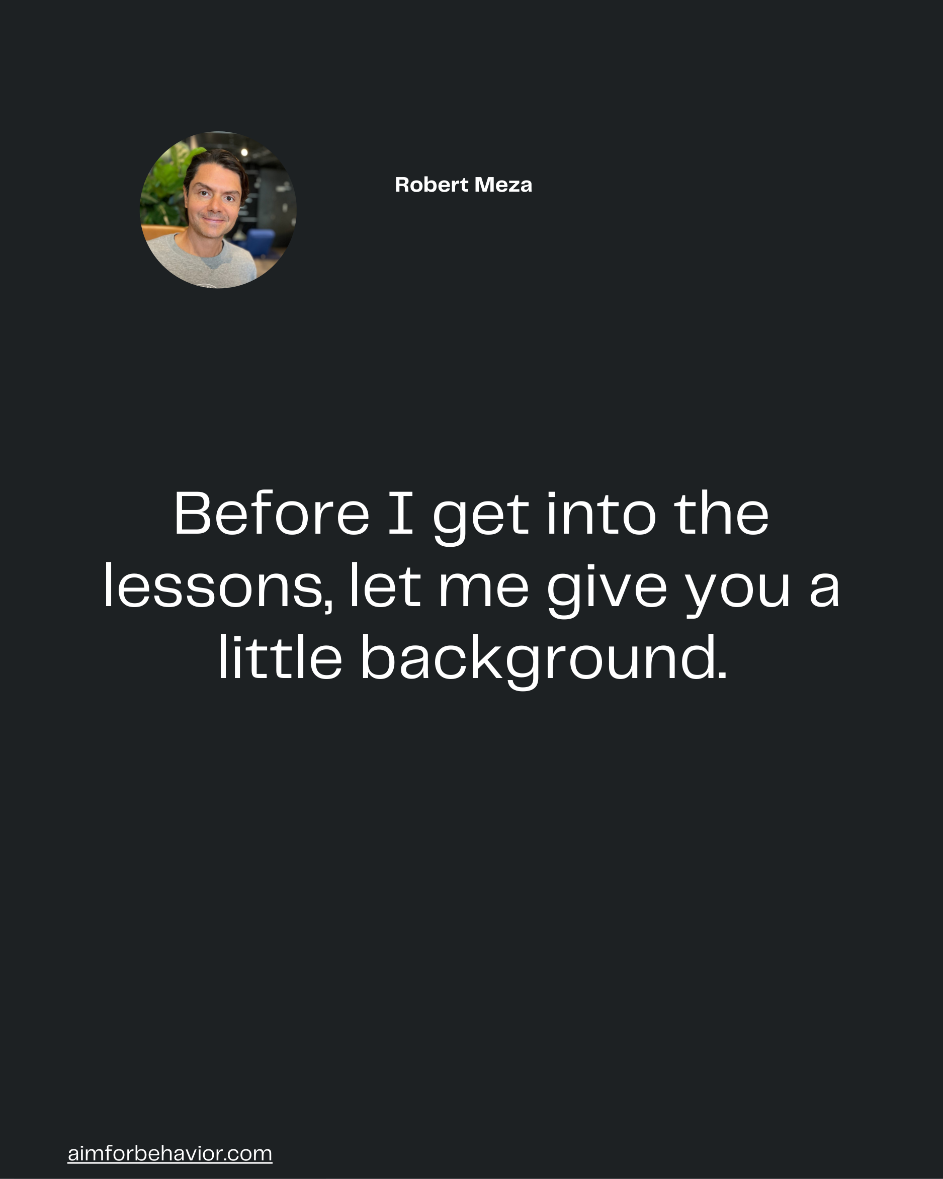 Before I get into the
lessons, let me give you a
little background.
aimforbehavior.com
Robert Meza 🧠