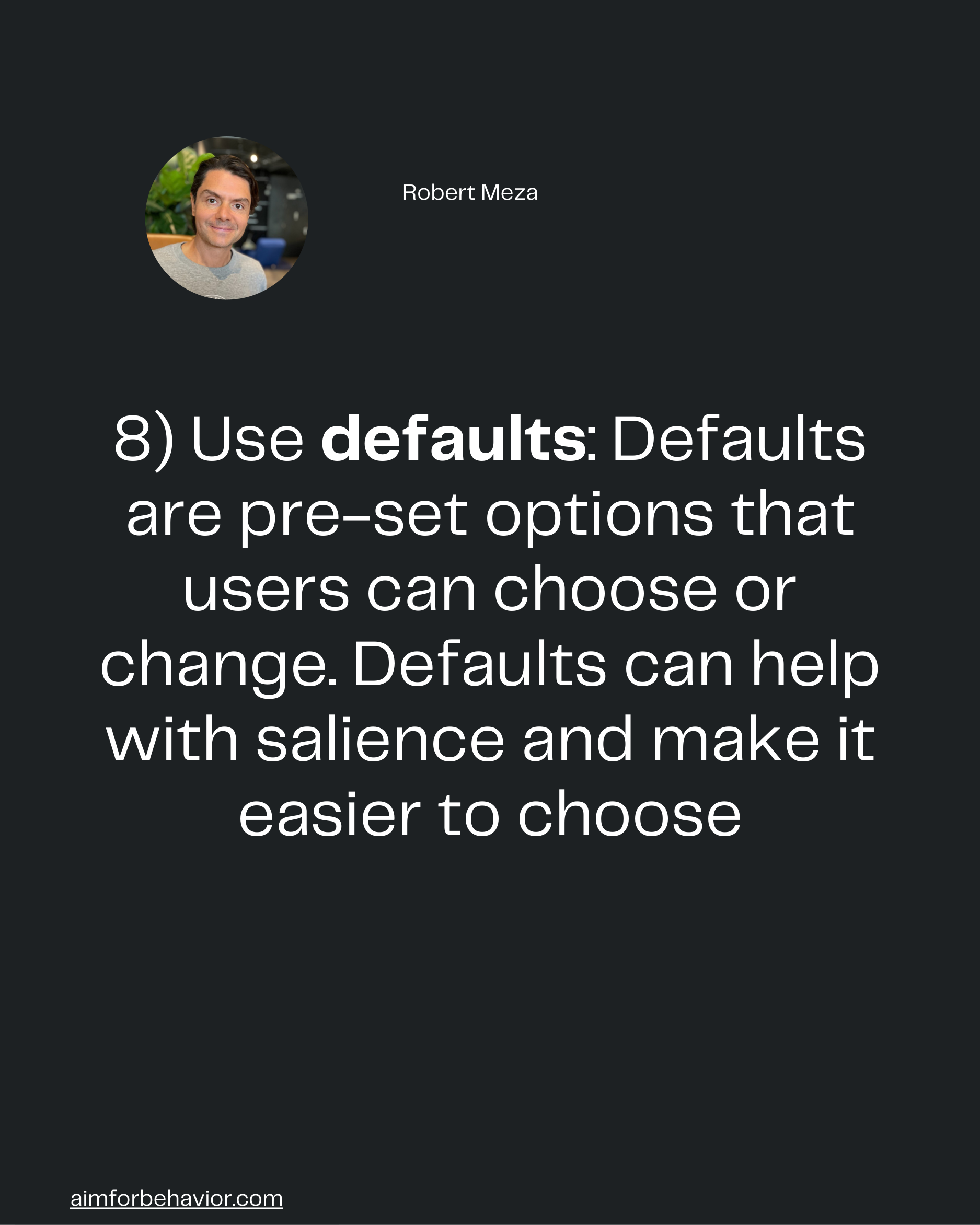 Robert Meza
8) Use defaults: Defaults
are pre-set options that
users can choose or
change. Defaults can help
with salien