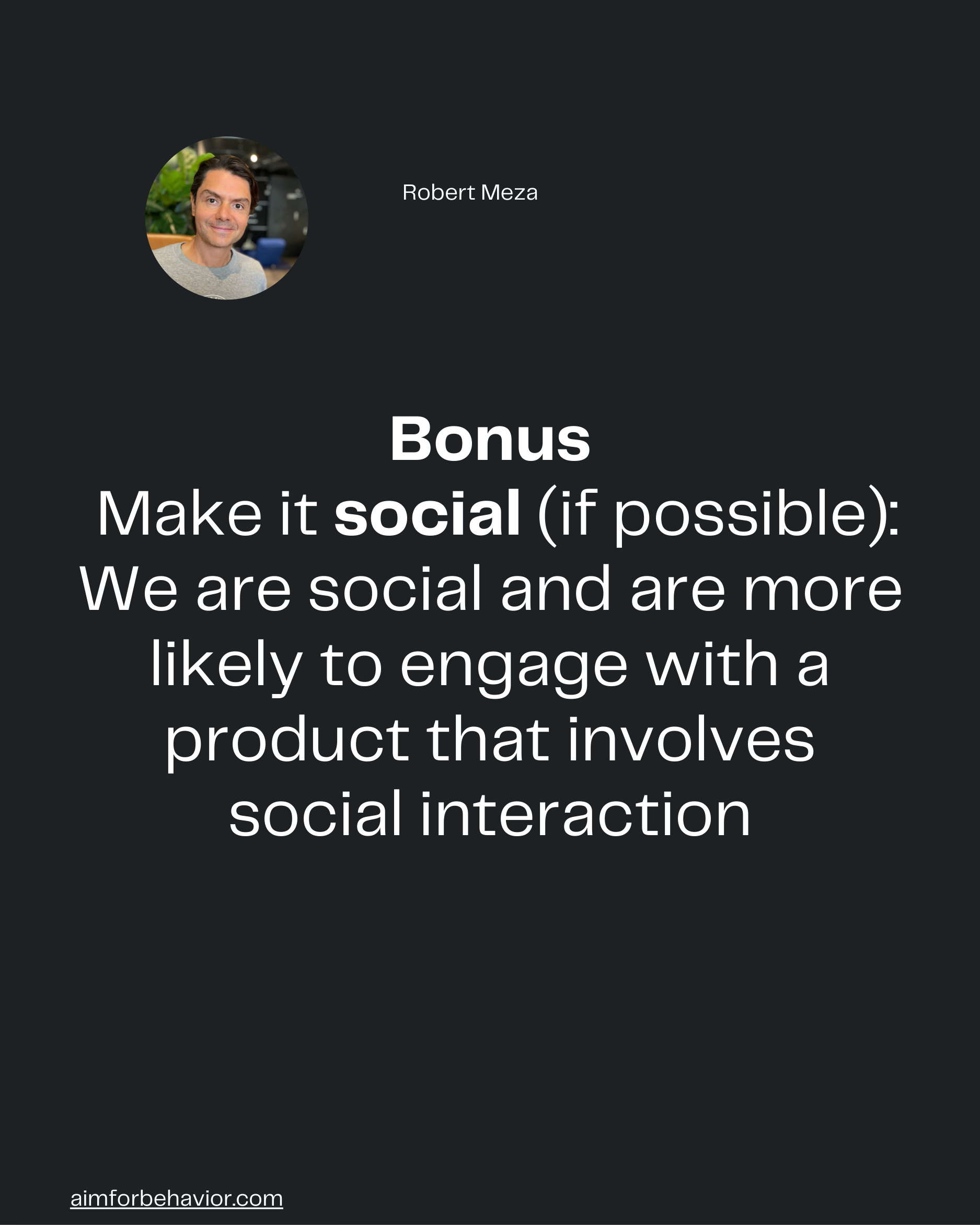Robert Meza
Bonus
 Make it social (if possible):
We are social and are more
likely to engage with a
product that involve