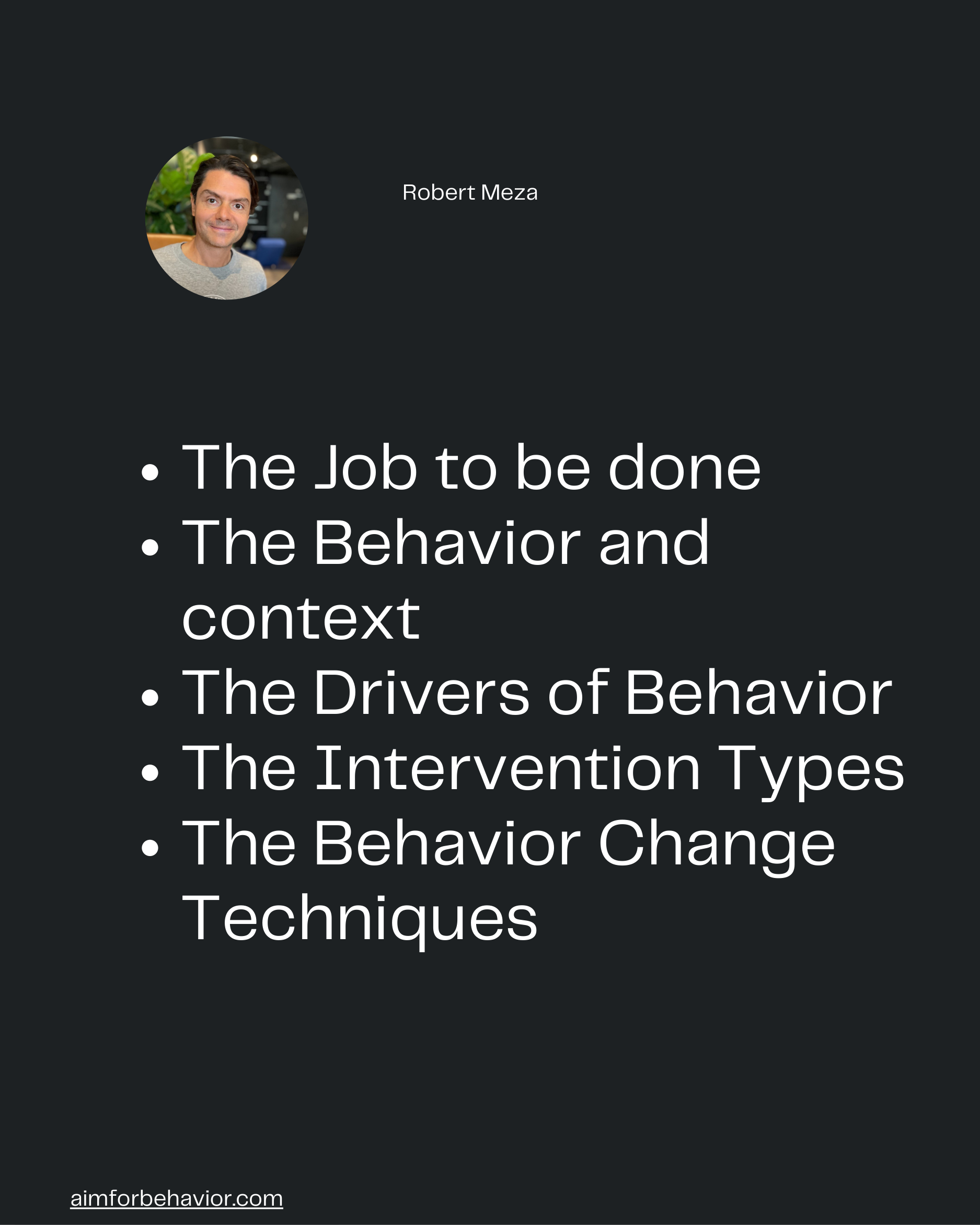 Robert Meza
aimforbehavior.com
The Job to be done
The Behavior and
context
The Drivers of Behavior
The Intervention Type