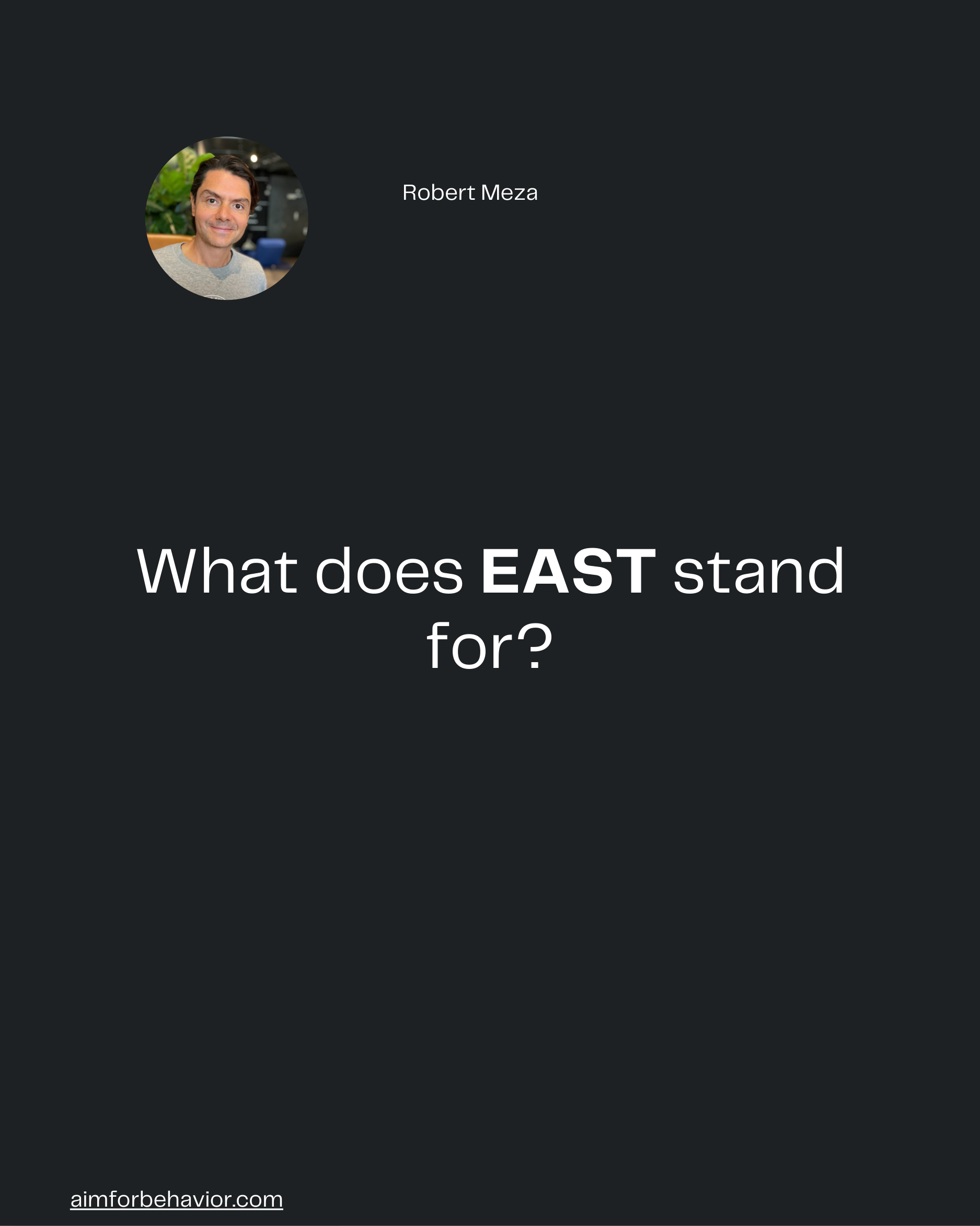 Robert Meza
aimforbehavior.com
What does EAST stand
for?