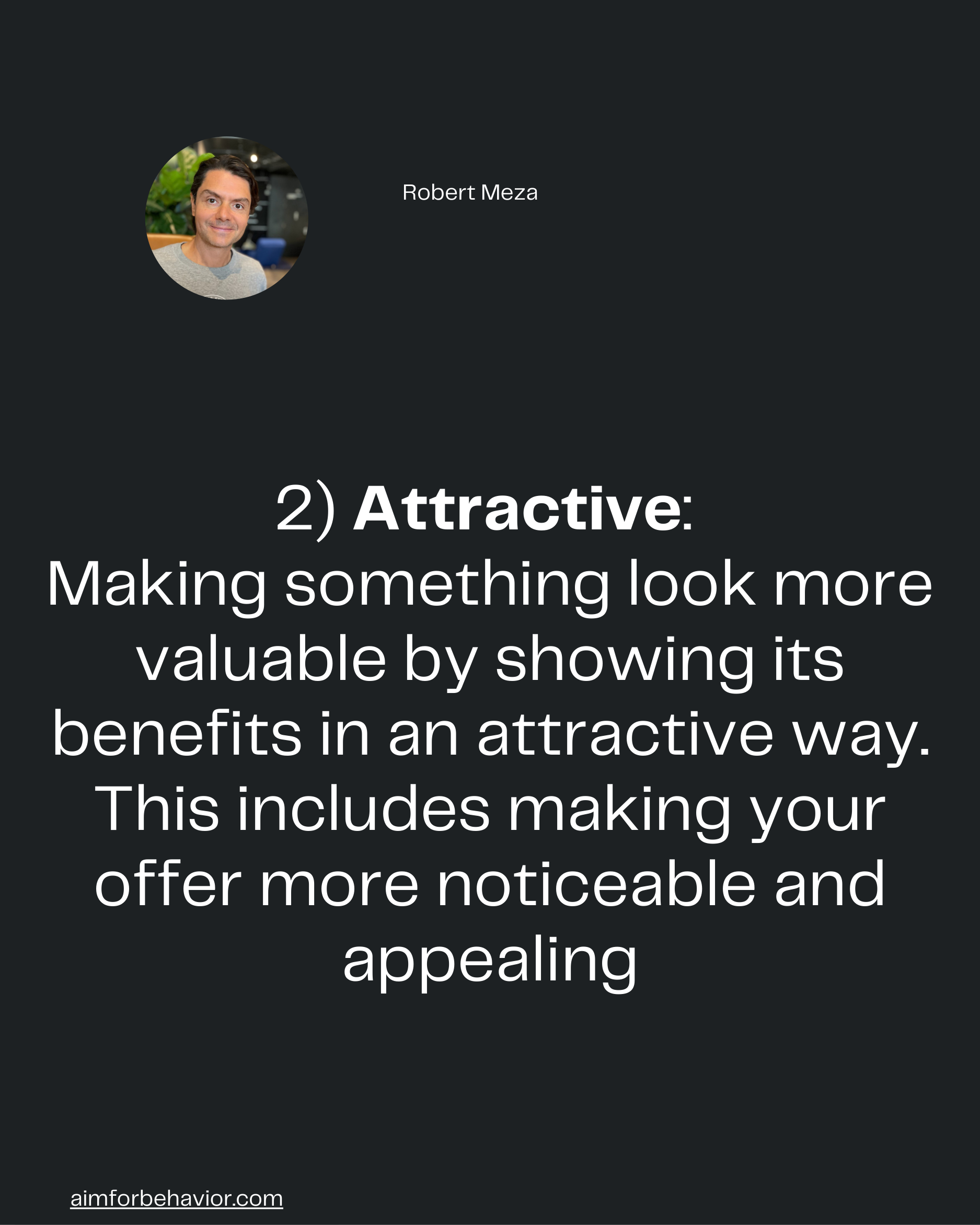Robert Meza
aimforbehavior.com
2) Attractive: 
Making something look more
valuable by showing its
benefits in an attract