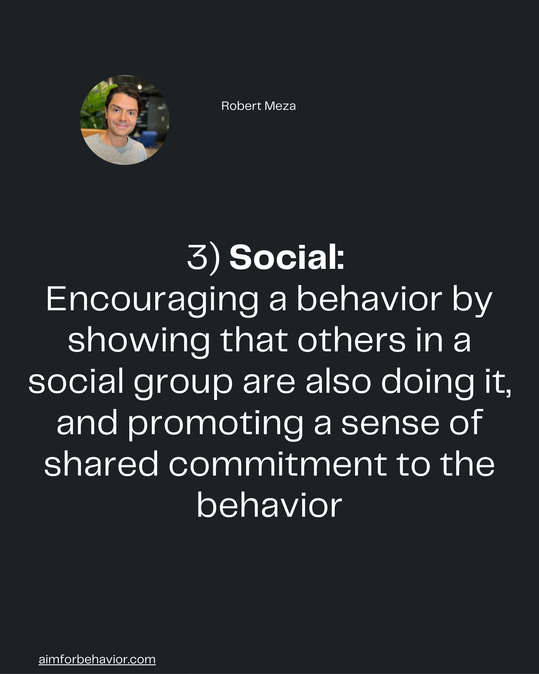 Robert Meza
aimforbehavior.com
3) Social: 
Encouraging a behavior by
showing that others in a
social group are also doin