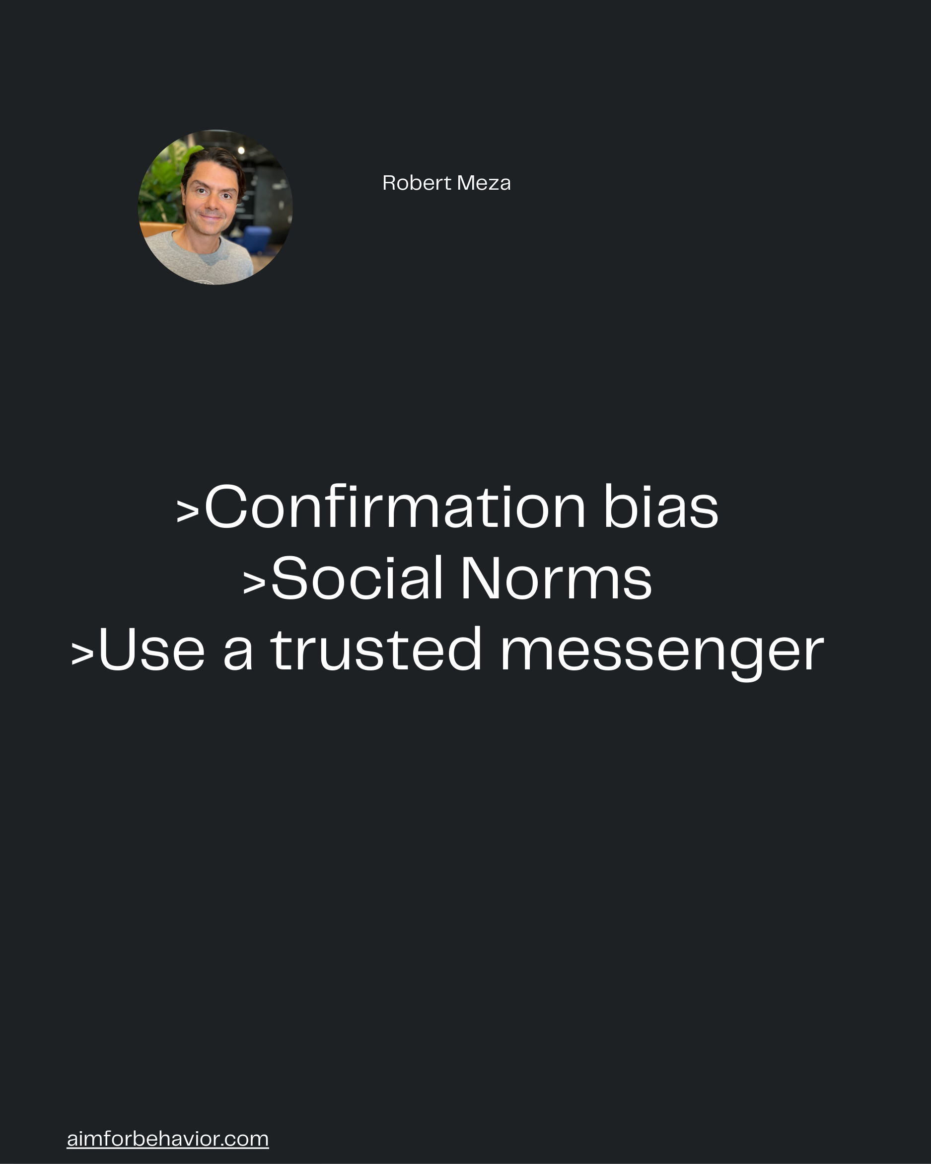 Robert Meza
aimforbehavior.com
>Confirmation bias
>Social Norms
>Use a trusted messenger