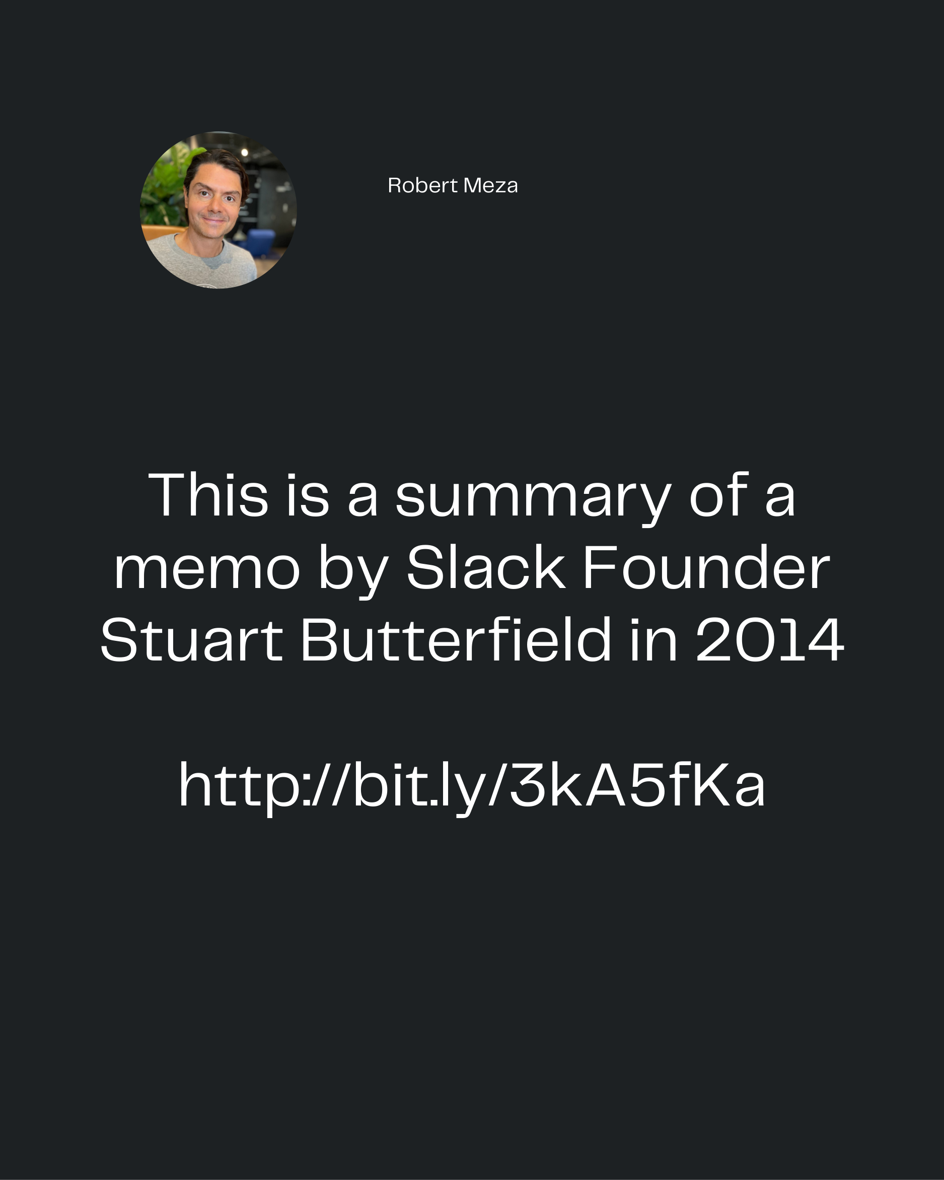 Robert Meza
This is a summary of a
memo by Slack Founder
Stuart Butterfield in 2014

http://bit.ly/3kA5fKa