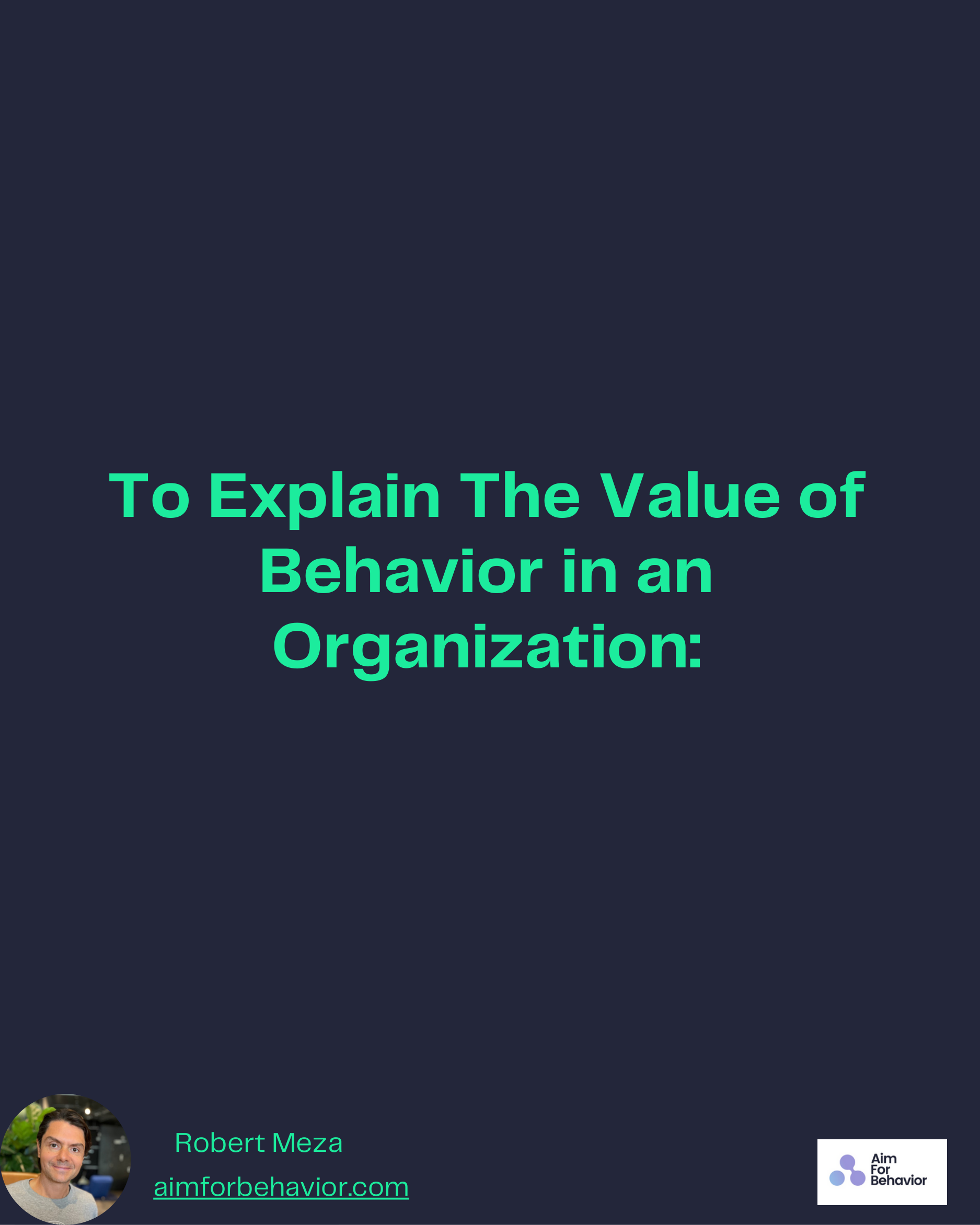 To Explain The Value of
Behavior in an
Organization:
Robert Meza
aimforbehavior.com