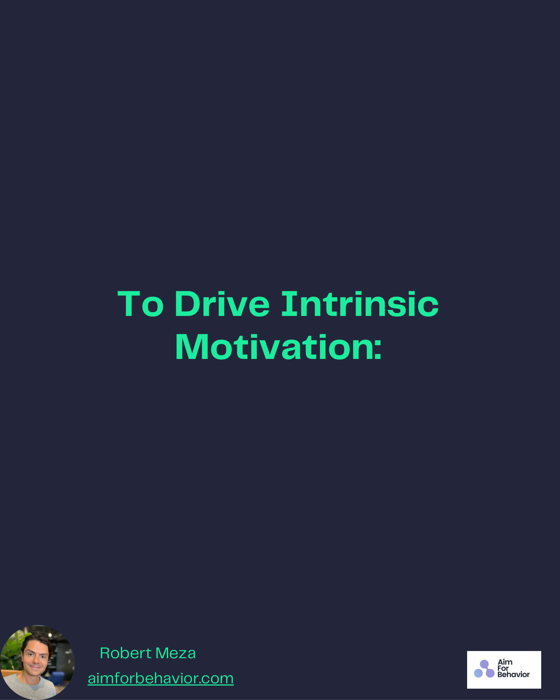To Drive Intrinsic
Motivation:
Robert Meza
aimforbehavior.com