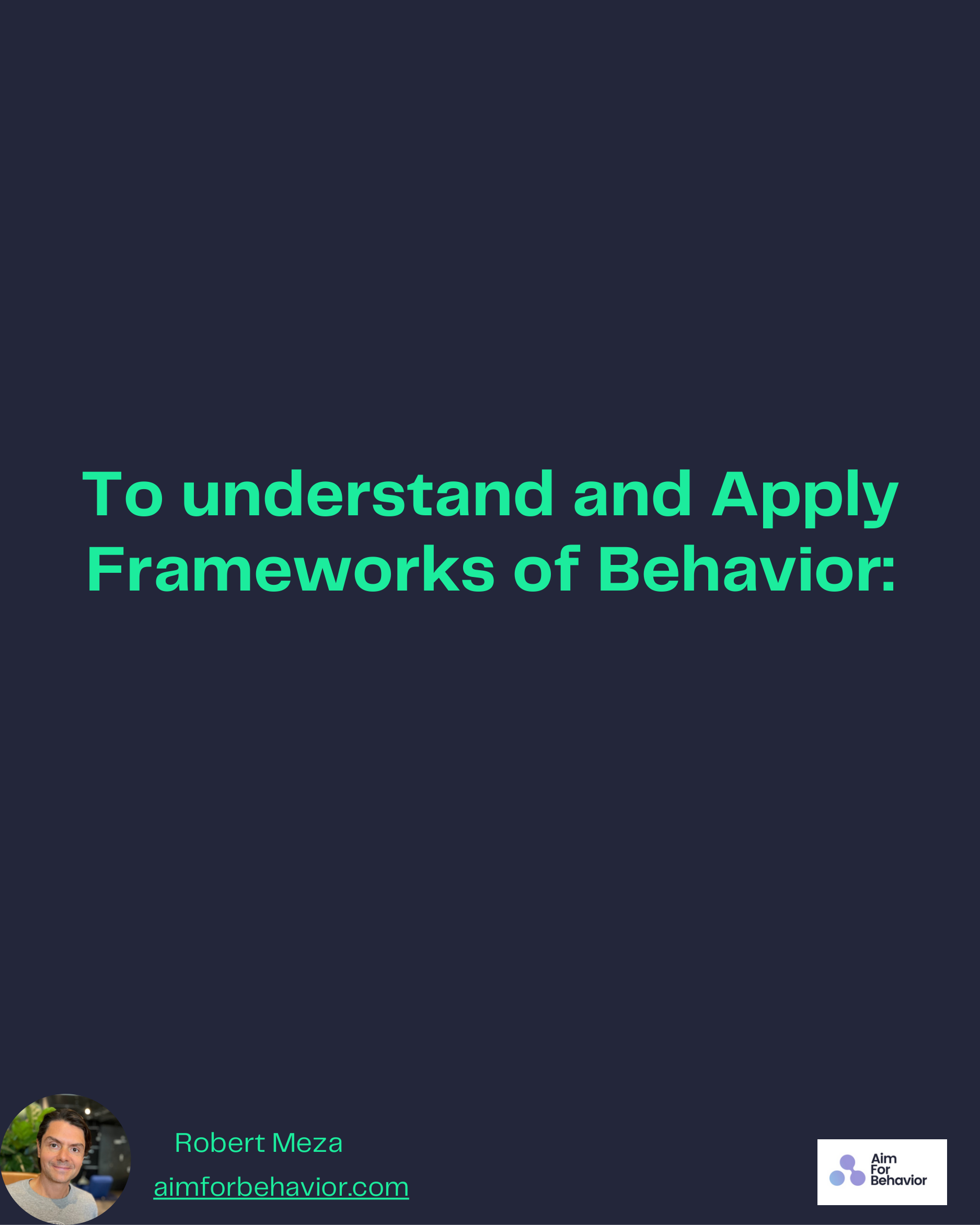 To understand and Apply
Frameworks of Behavior:
Robert Meza
aimforbehavior.com