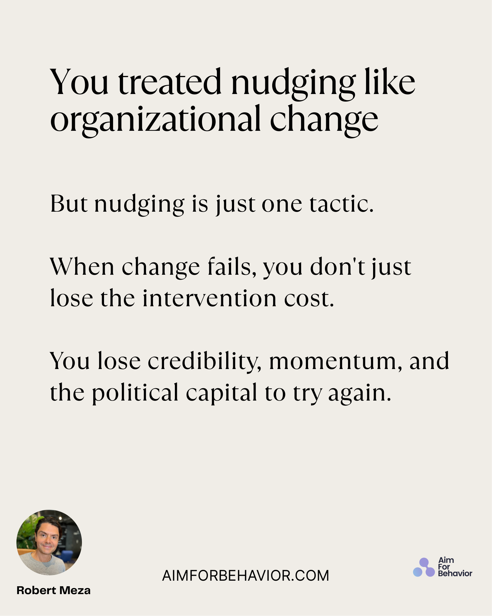 You treated nudging like
organizational change
AIMFORBEHAVIOR.COM
Robert Meza 
But nudging is just one tactic.
When chan