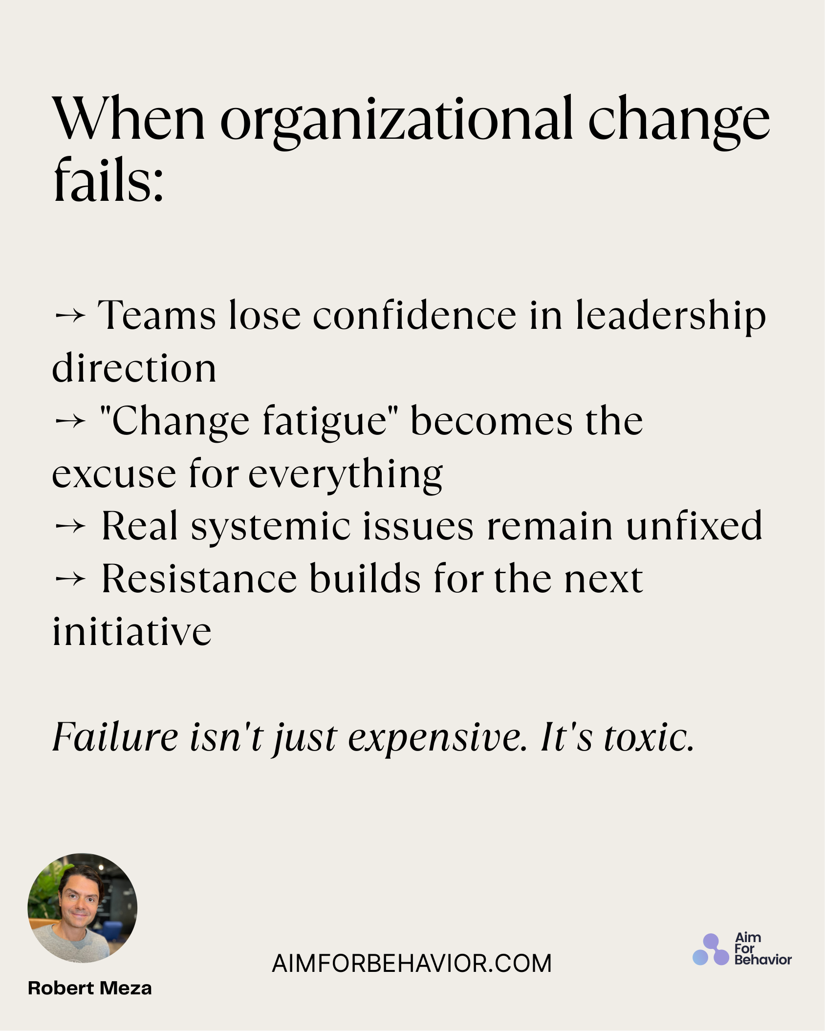 When organizational change
fails:
AIMFORBEHAVIOR.COM
Robert Meza 
→ Teams lose confidence in leadership
direction 
→ "Ch