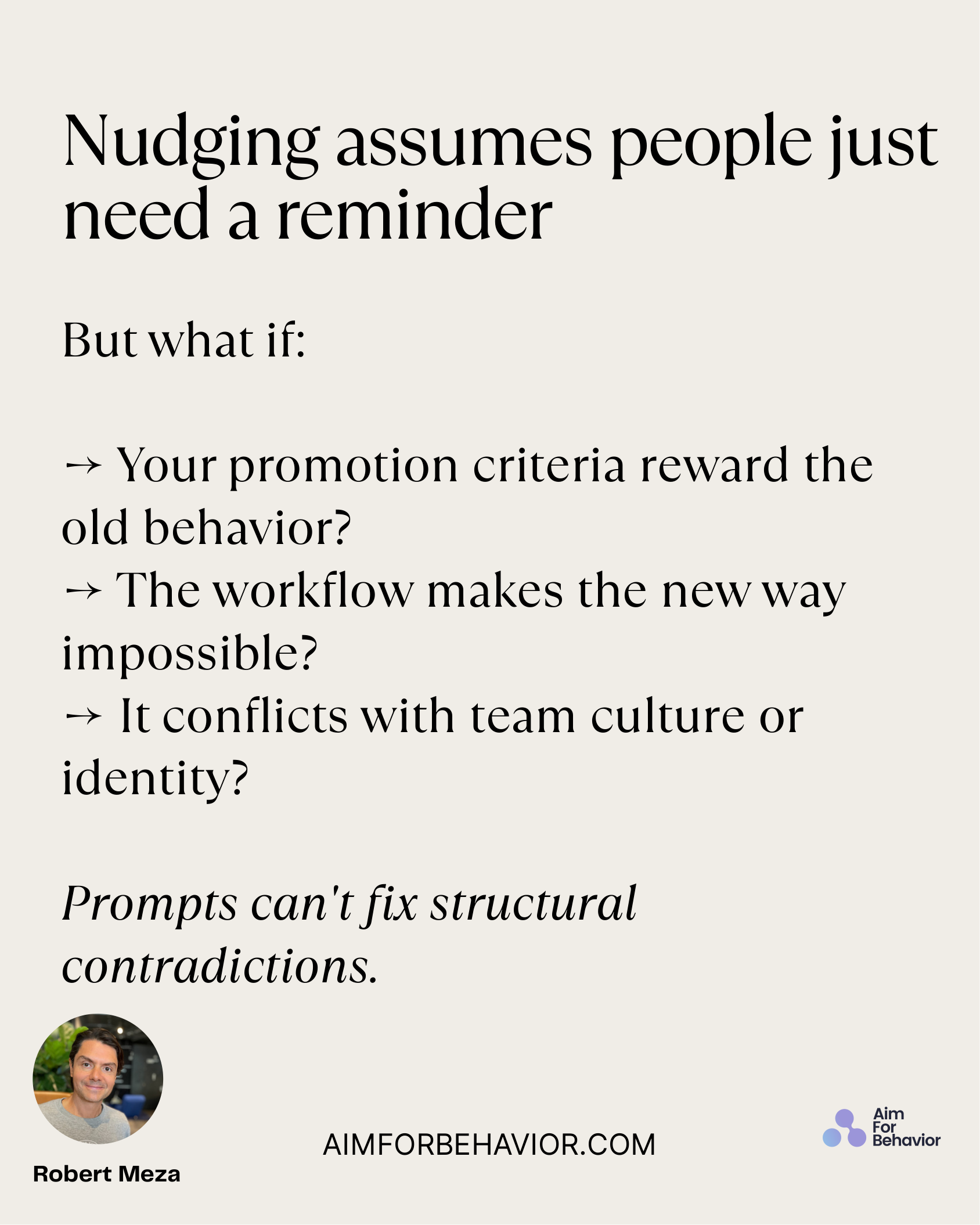 Nudging assumes people just
need a reminder
AIMFORBEHAVIOR.COM
Robert Meza 
But what if: 
→ Your promotion criteria rewa