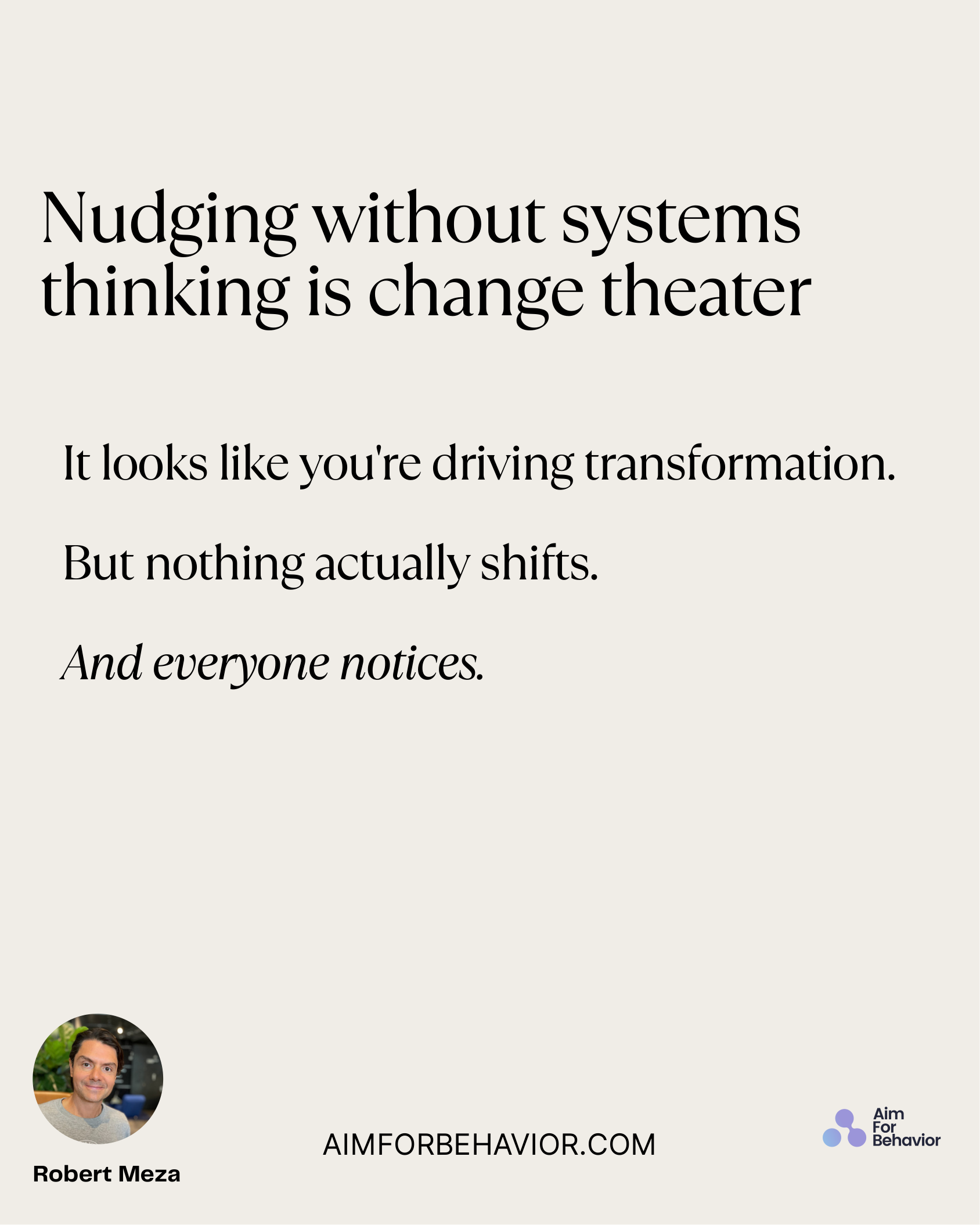It looks like you're driving transformation. 
But nothing actually shifts.
And everyone notices.
Nudging without systems