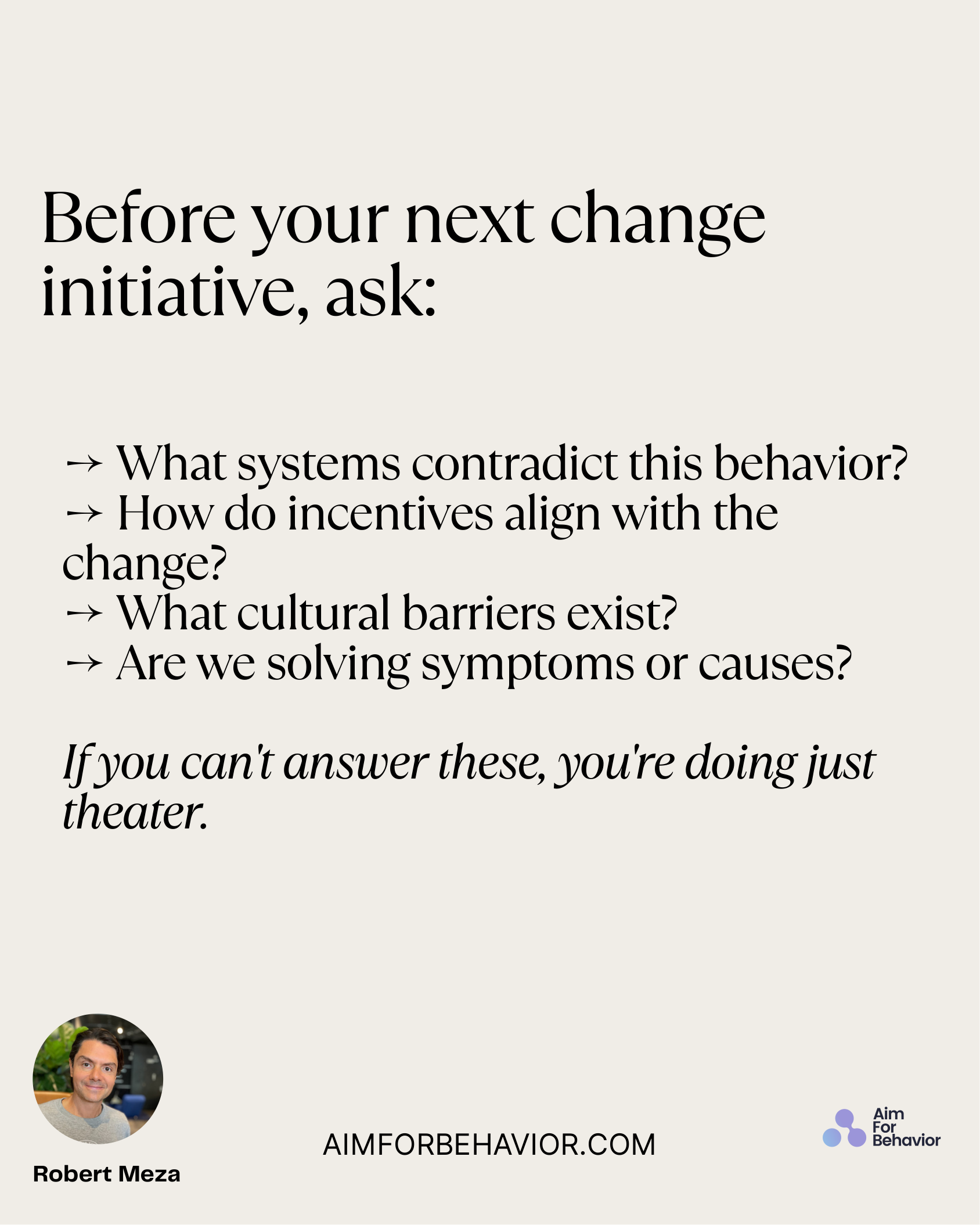 → What systems contradict this behavior? 
→ How do incentives align with the
change? 
→ What cultural barriers exist? 
→