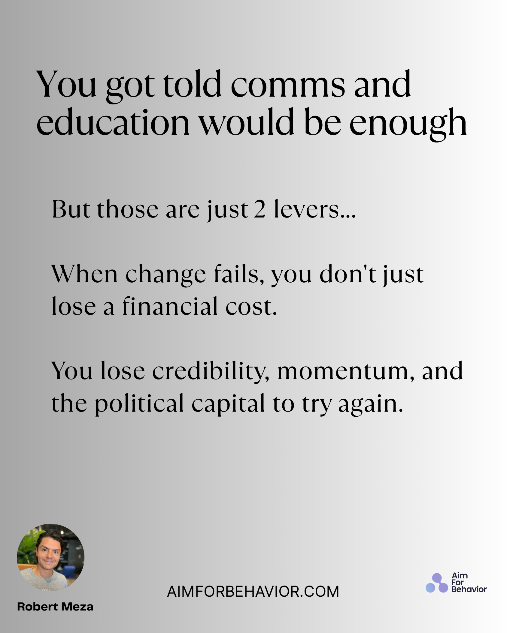 You got told comms and
education would be enough
AIMFORBEHAVIOR.COM
Robert Meza 
But those are just 2 levers...
When cha