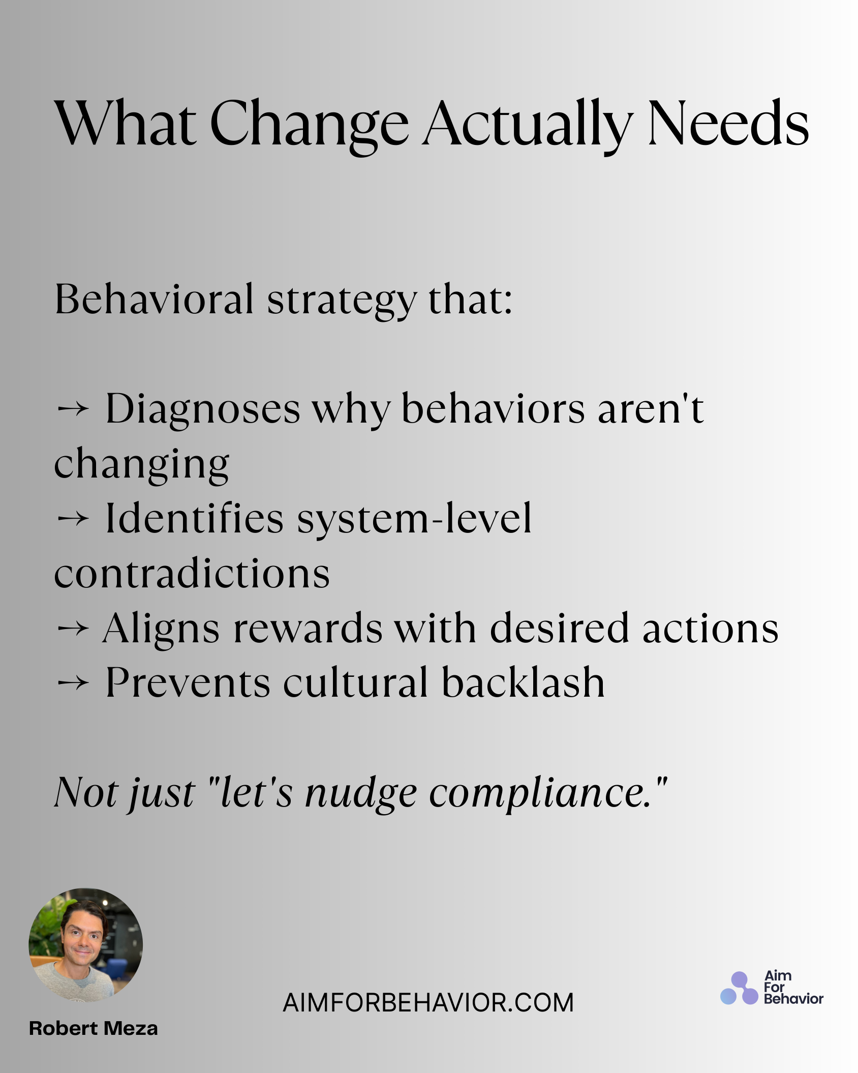 What Change Actually Needs
AIMFORBEHAVIOR.COM
Robert Meza 
Behavioral strategy that:
→ Diagnoses why behaviors aren't
ch
