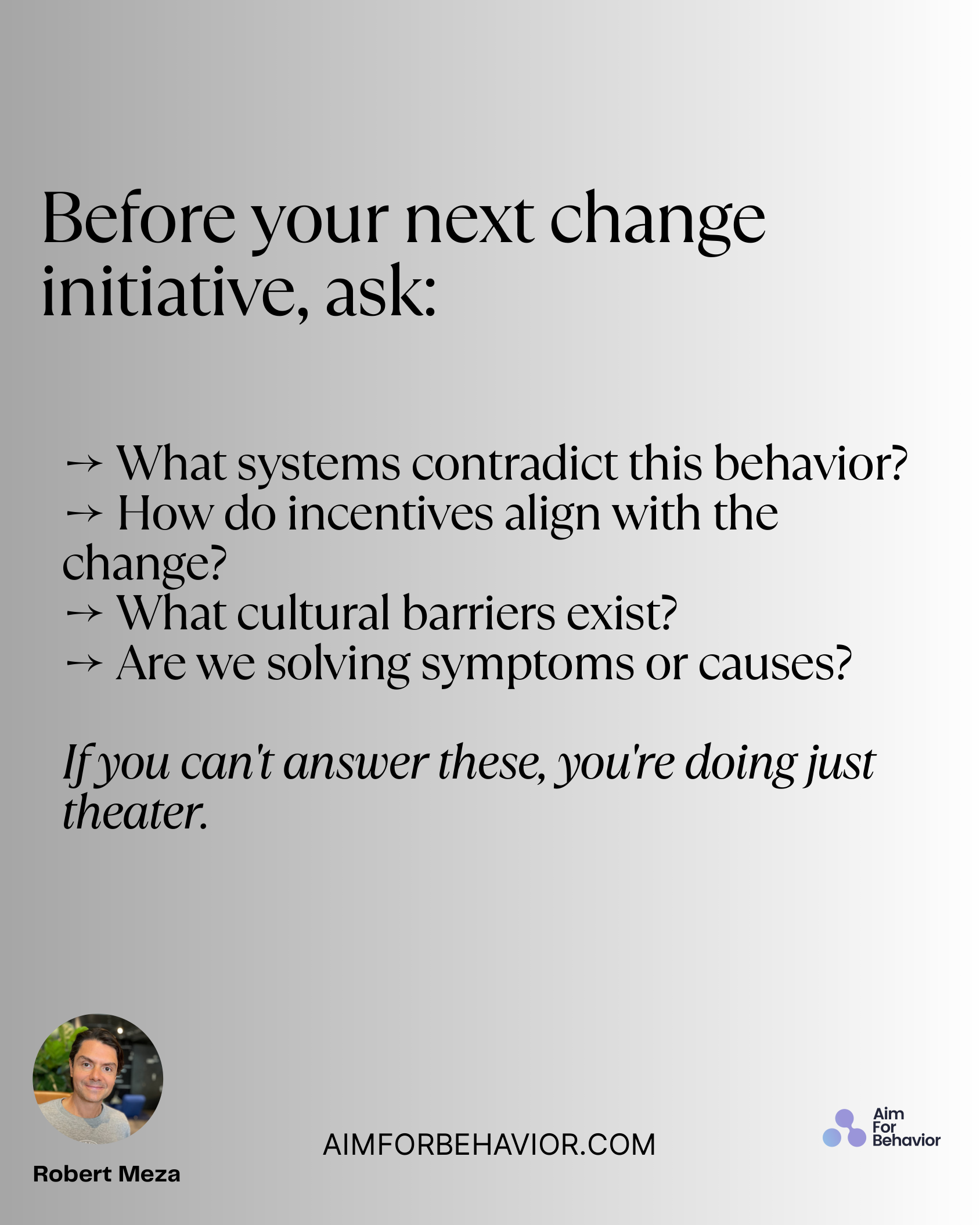 → What systems contradict this behavior? 
→ How do incentives align with the
change? 
→ What cultural barriers exist? 
→