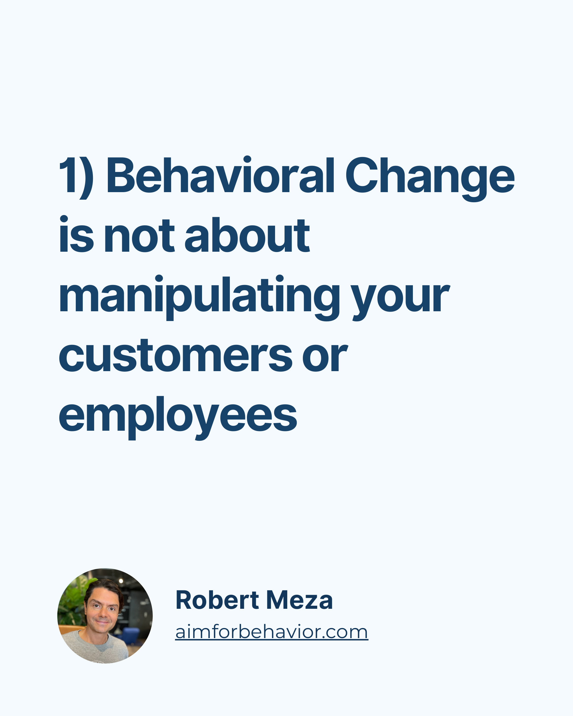 1) Behavioral Change
is not about
manipulating your
customers or
employees
Robert Meza
aimforbehavior.com