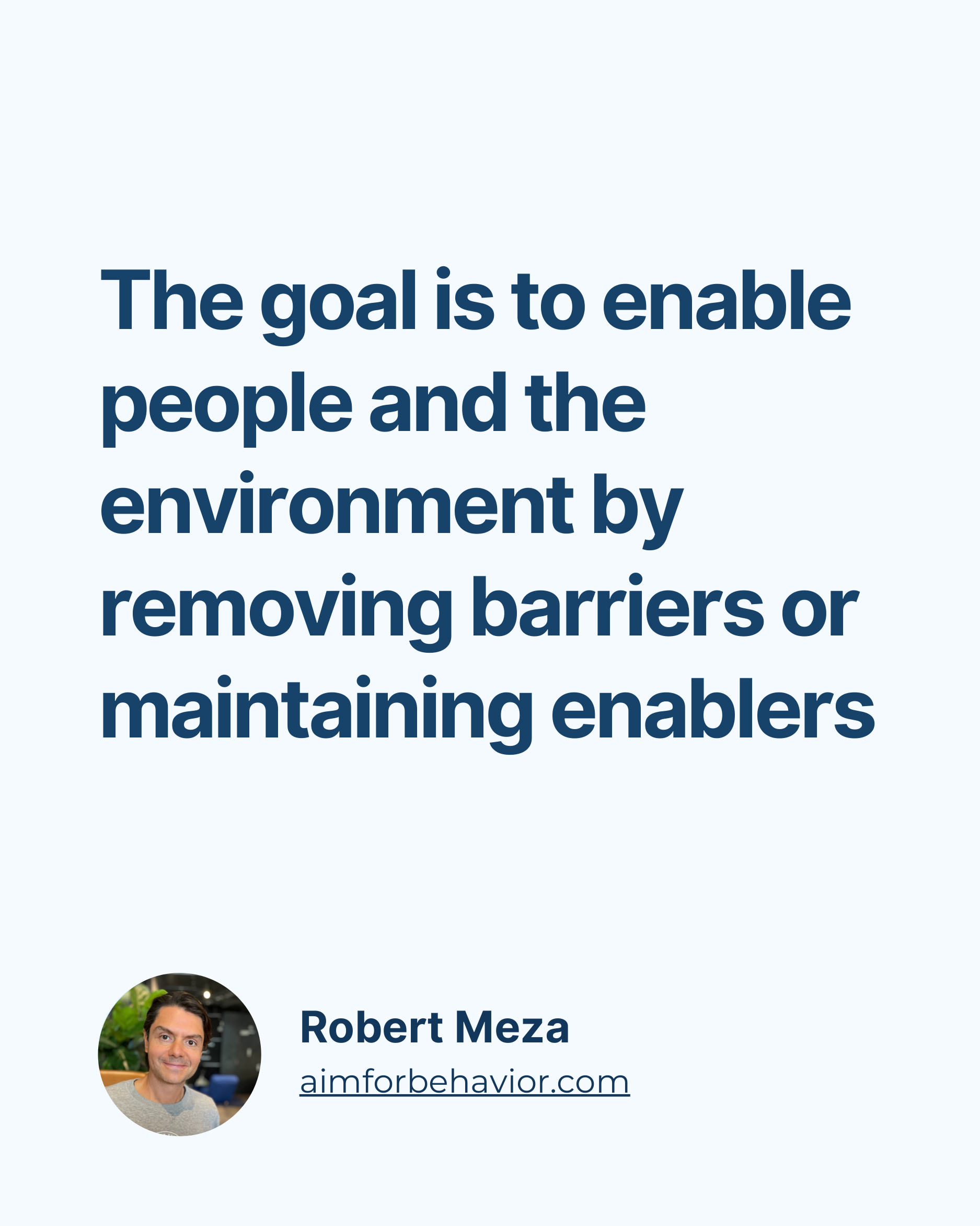 The goal is to enable
people and the
environment by
removing barriers or
maintaining enablers
Robert Meza
aimforbehavior