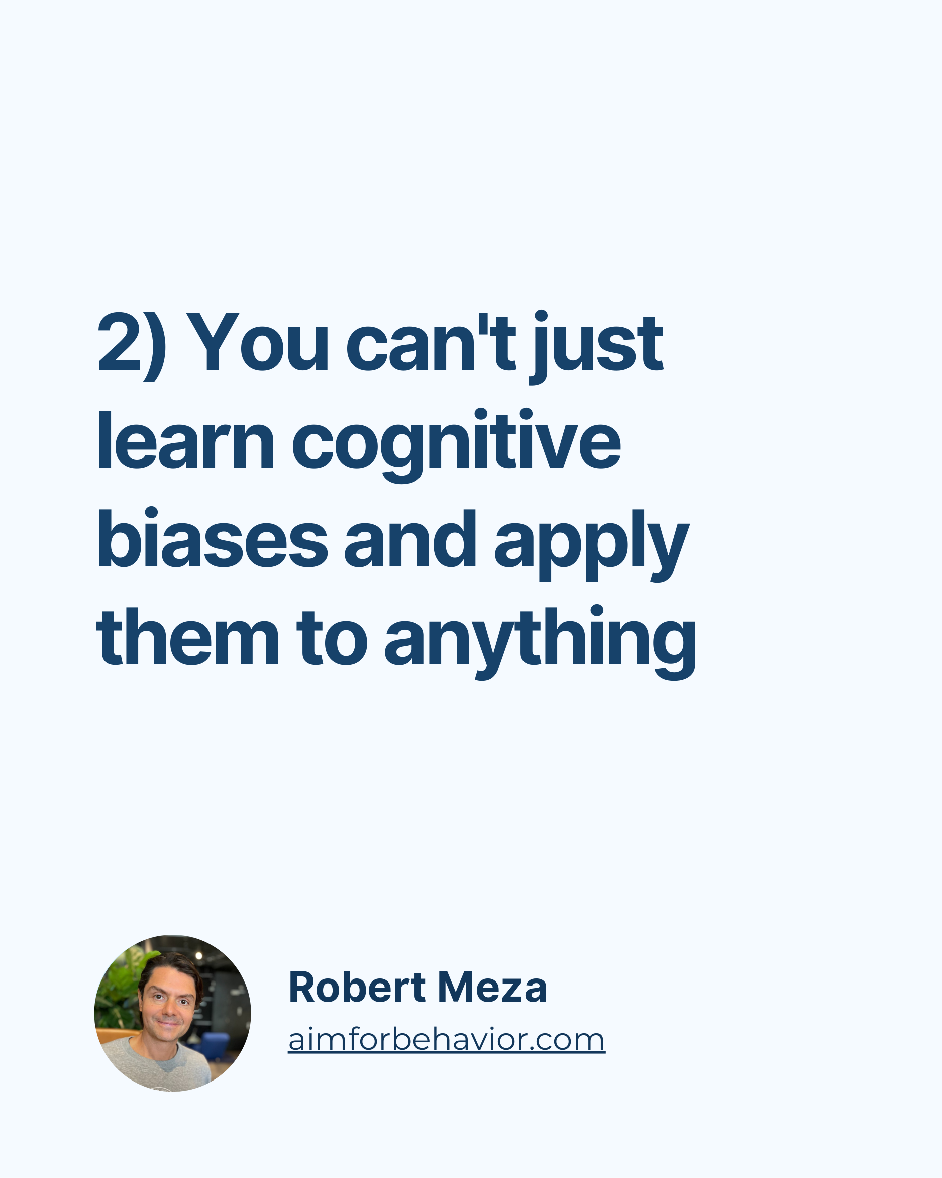 2) You can't just
learn cognitive
biases and apply
them to anything
Robert Meza
aimforbehavior.com