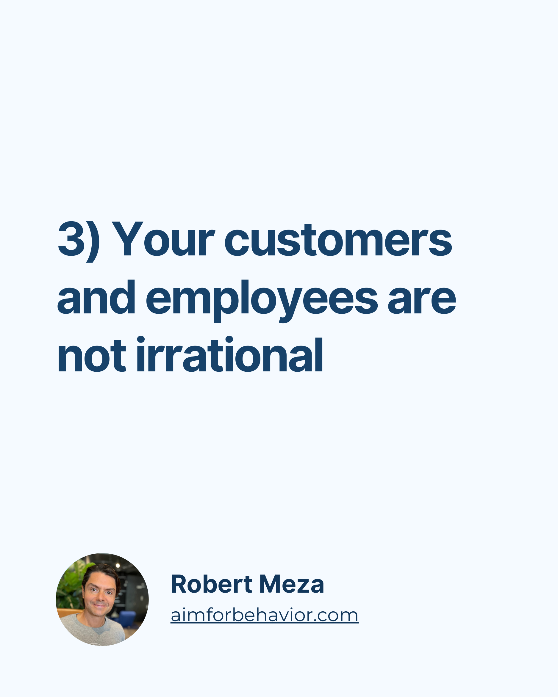 3) Your customers
and employees are
not irrational
Robert Meza
aimforbehavior.com