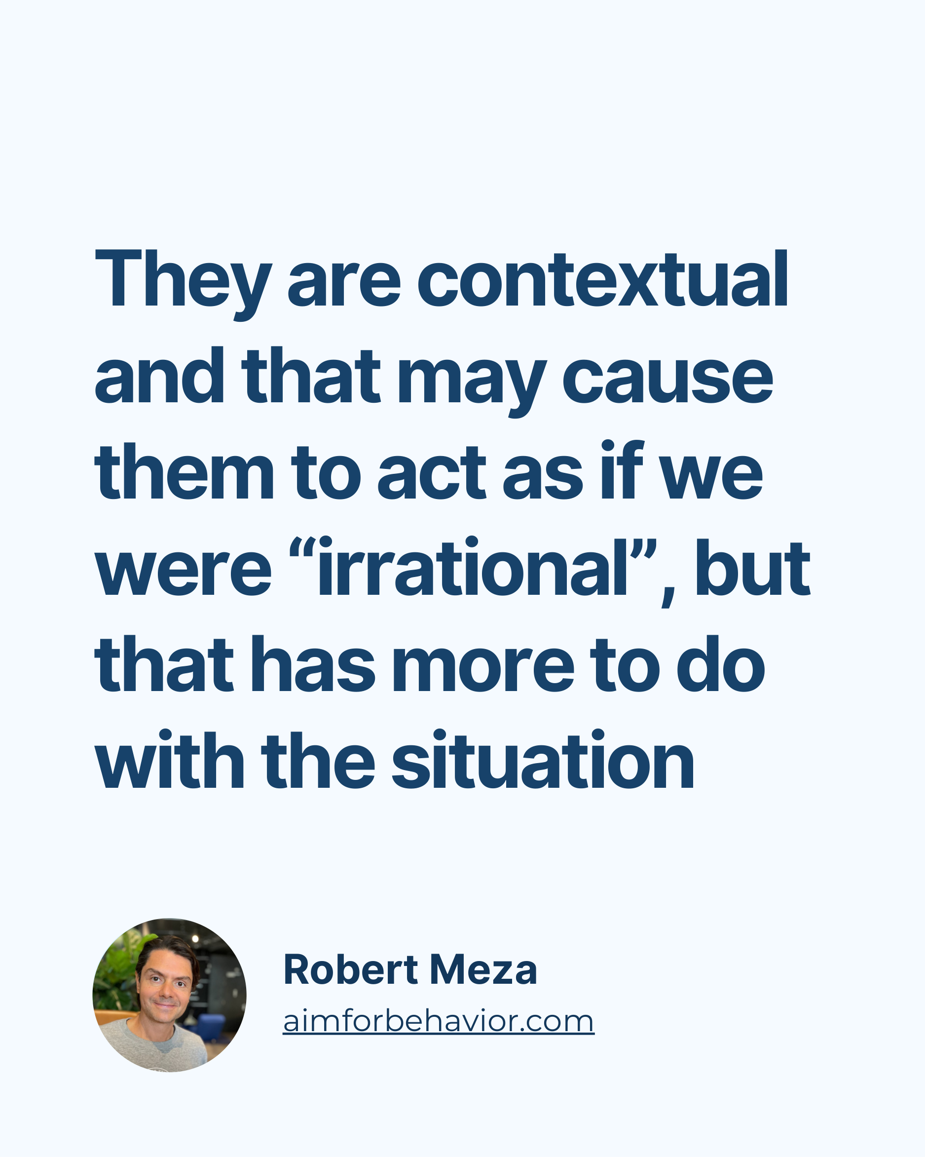 They are contextual
and that may cause
them to act as if we
were “irrational”, but
that has more to do
with the situatio