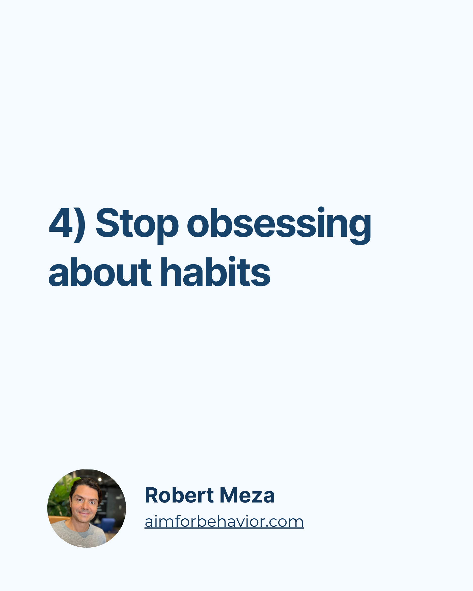 4) Stop obsessing
about habits
Robert Meza
aimforbehavior.com