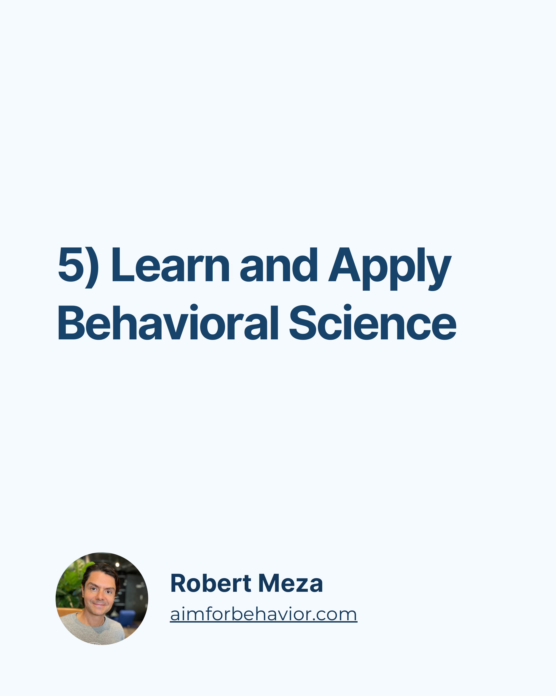 5) Learn and Apply
Behavioral Science 
Robert Meza
aimforbehavior.com