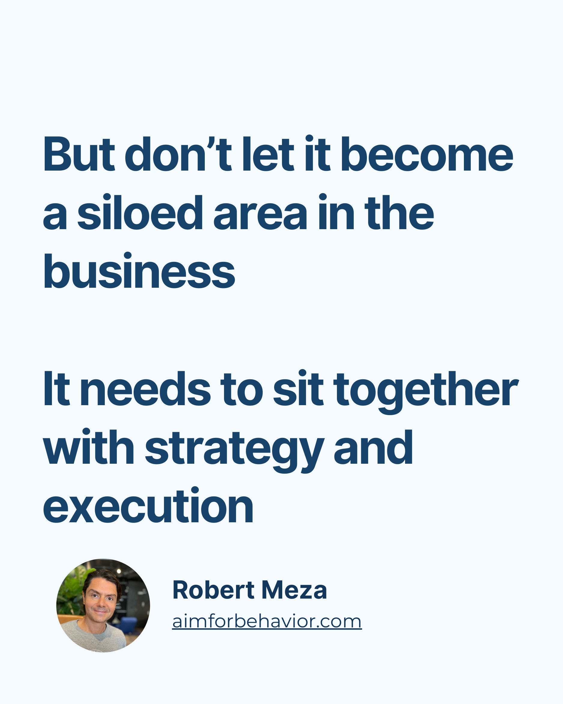 But don’t let it become
a siloed area in the
business
It needs to sit together
with strategy and
execution
Robert Meza
a