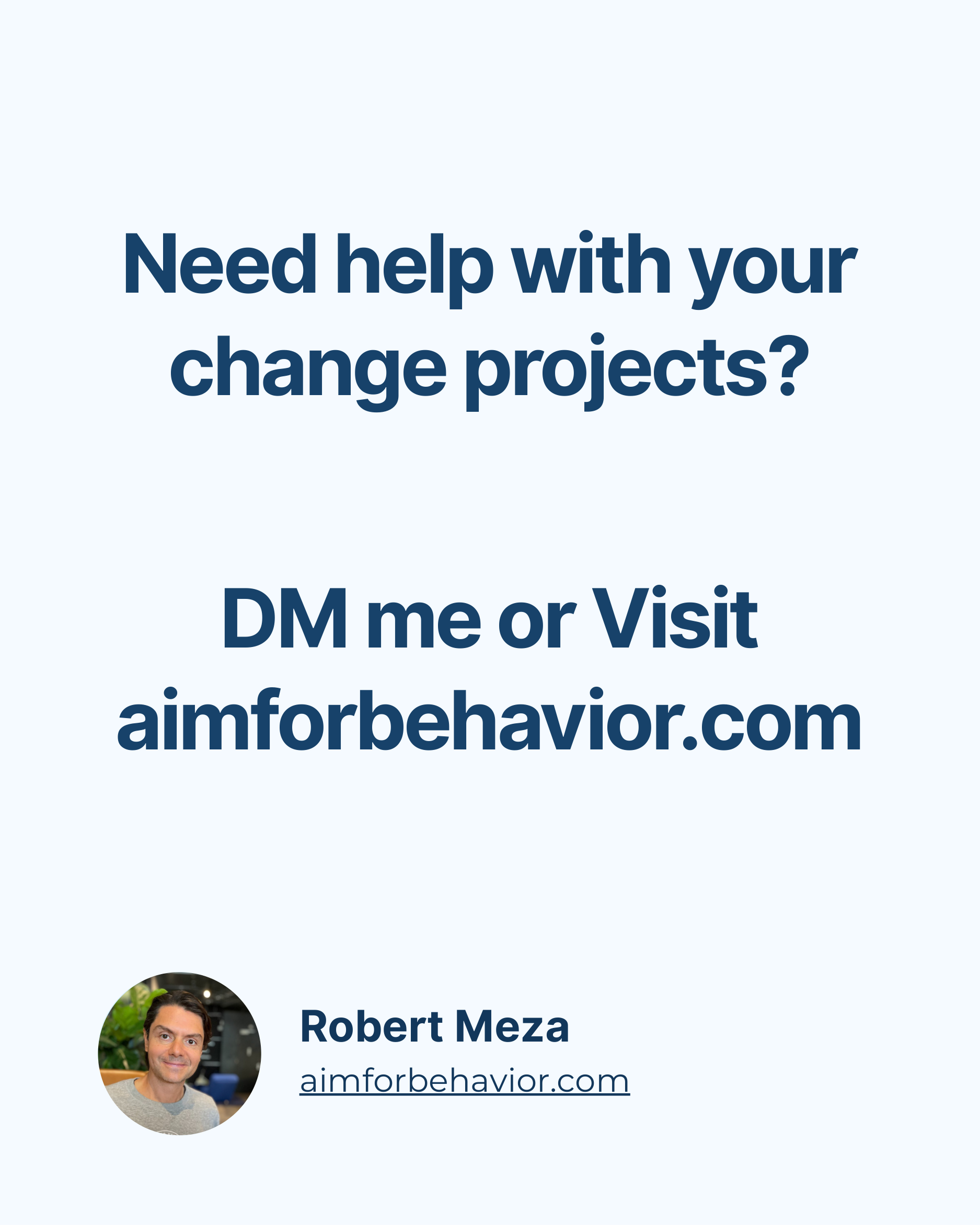 Robert Meza
aimforbehavior.com
Need help with your
change projects?
DM me or Visit
aimforbehavior.com