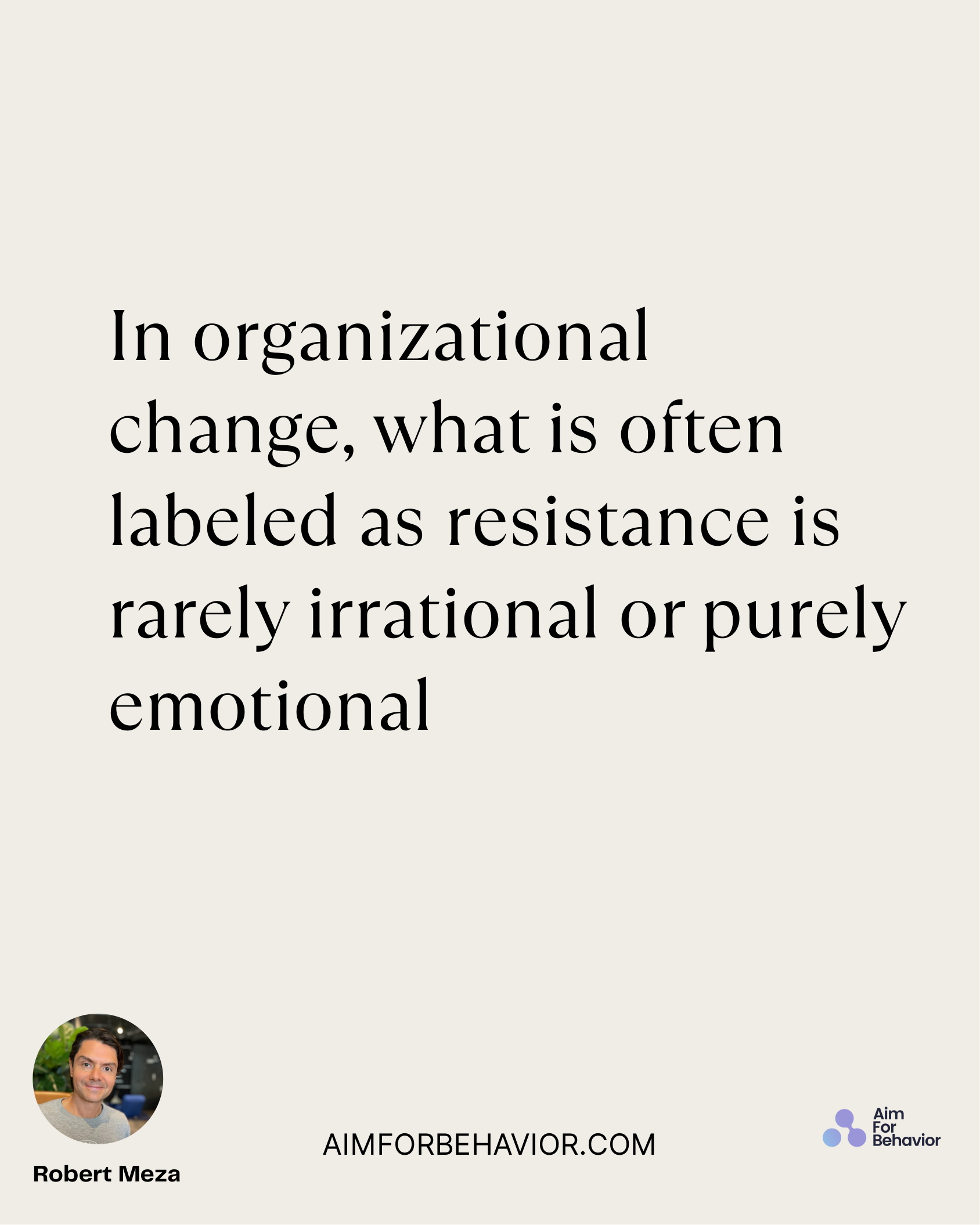 AIMFORBEHAVIOR.COM
Robert Meza 
In organizational
change, what is often
labeled as resistance is
rarely irrational or pu