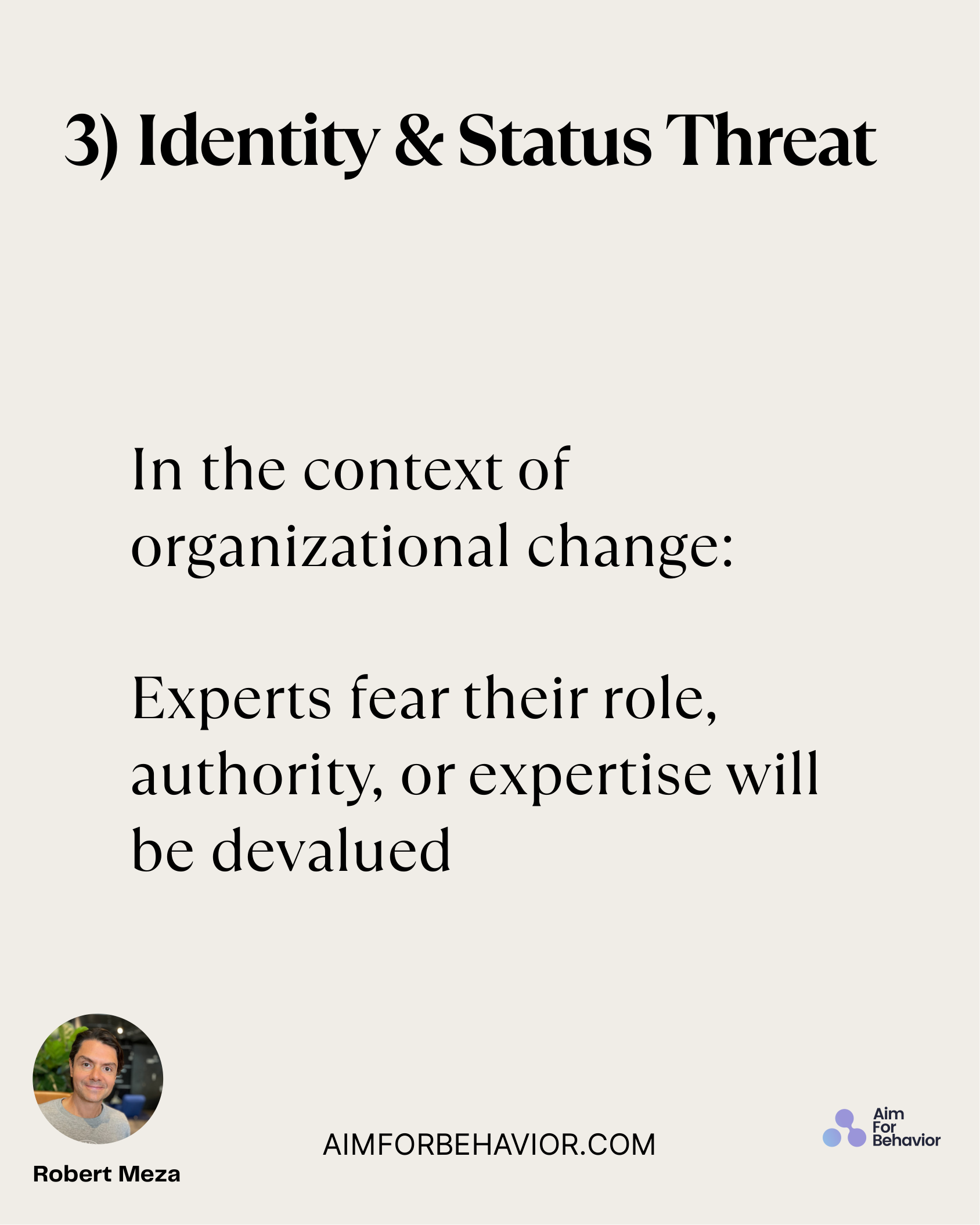 3) Identity & Status Threat
AIMFORBEHAVIOR.COM
Robert Meza 
In the context of
organizational change:
Experts fear their 