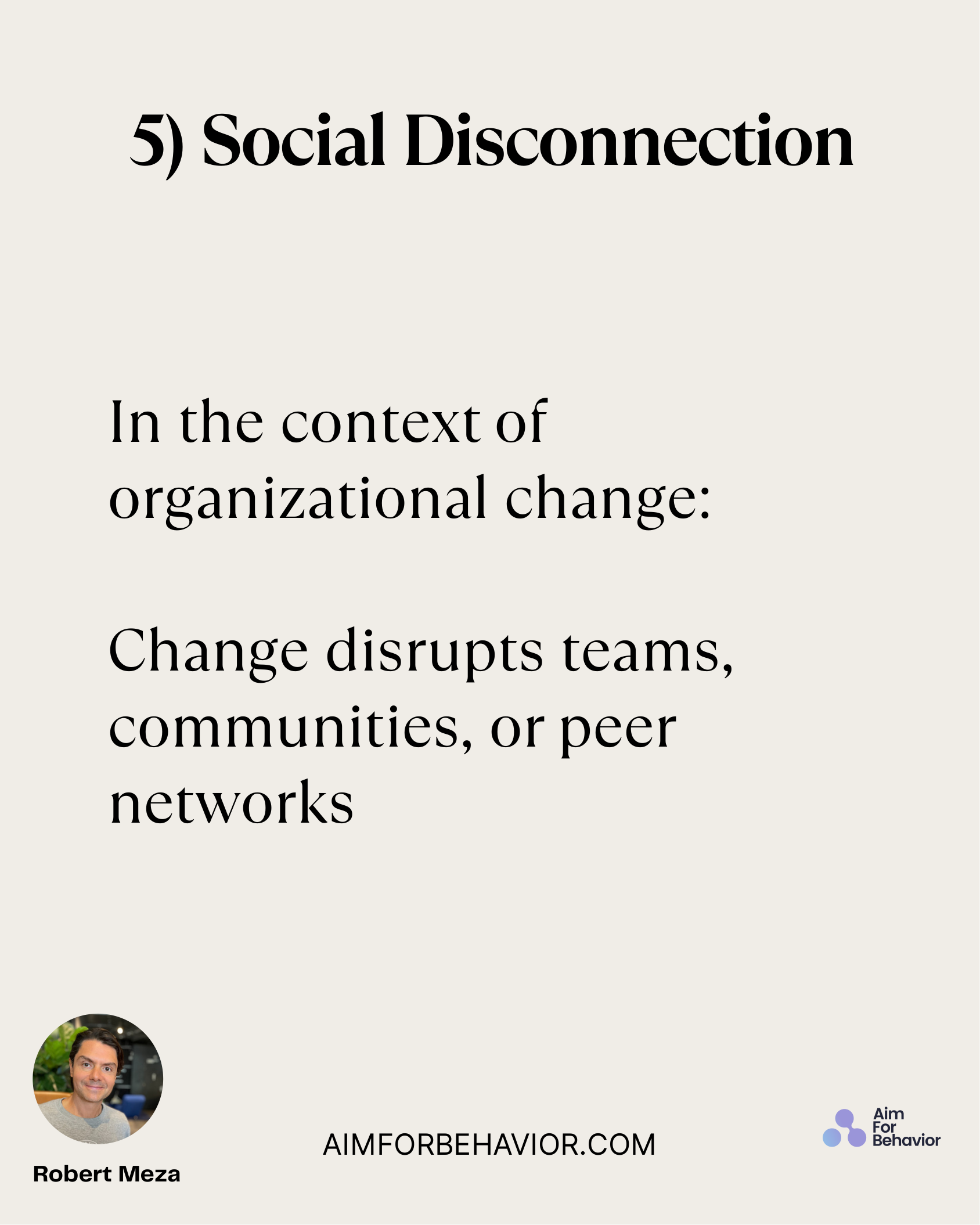 5) Social Disconnection
AIMFORBEHAVIOR.COM
Robert Meza 
In the context of
organizational change:
Change disrupts teams,
