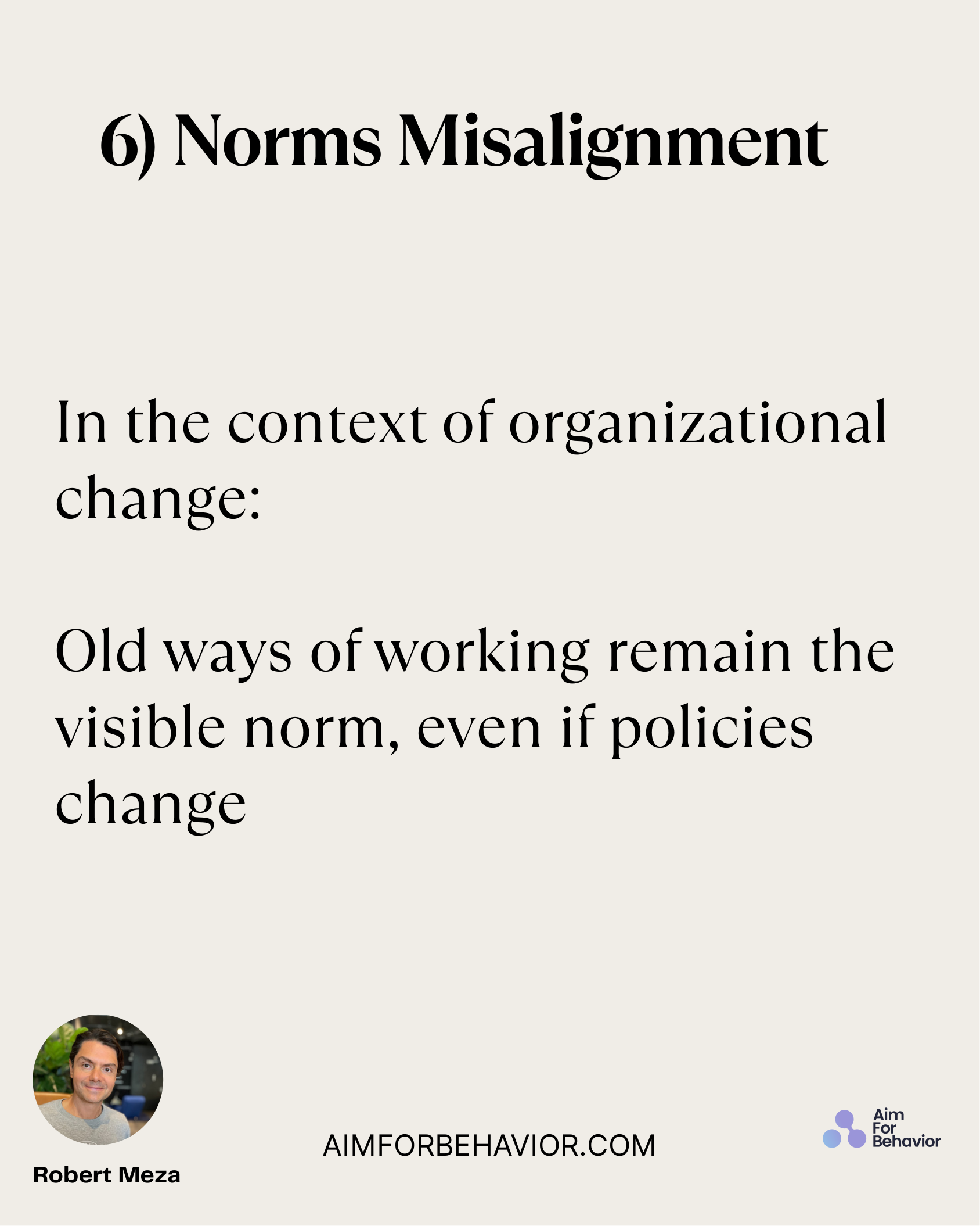 6) Norms Misalignment
AIMFORBEHAVIOR.COM
Robert Meza 
In the context of organizational
change:
Old ways of working remai
