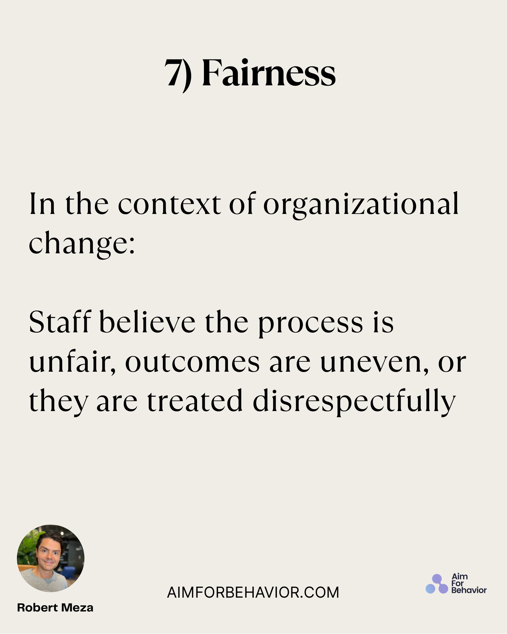 7) Fairness
AIMFORBEHAVIOR.COM
Robert Meza 
In the context of organizational
change: 
Staff believe the process is
unfai