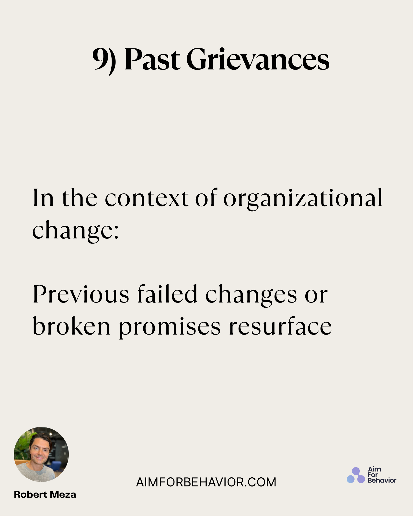 9) Past Grievances
AIMFORBEHAVIOR.COM
Robert Meza 
In the context of organizational
change:
Previous failed changes or
b