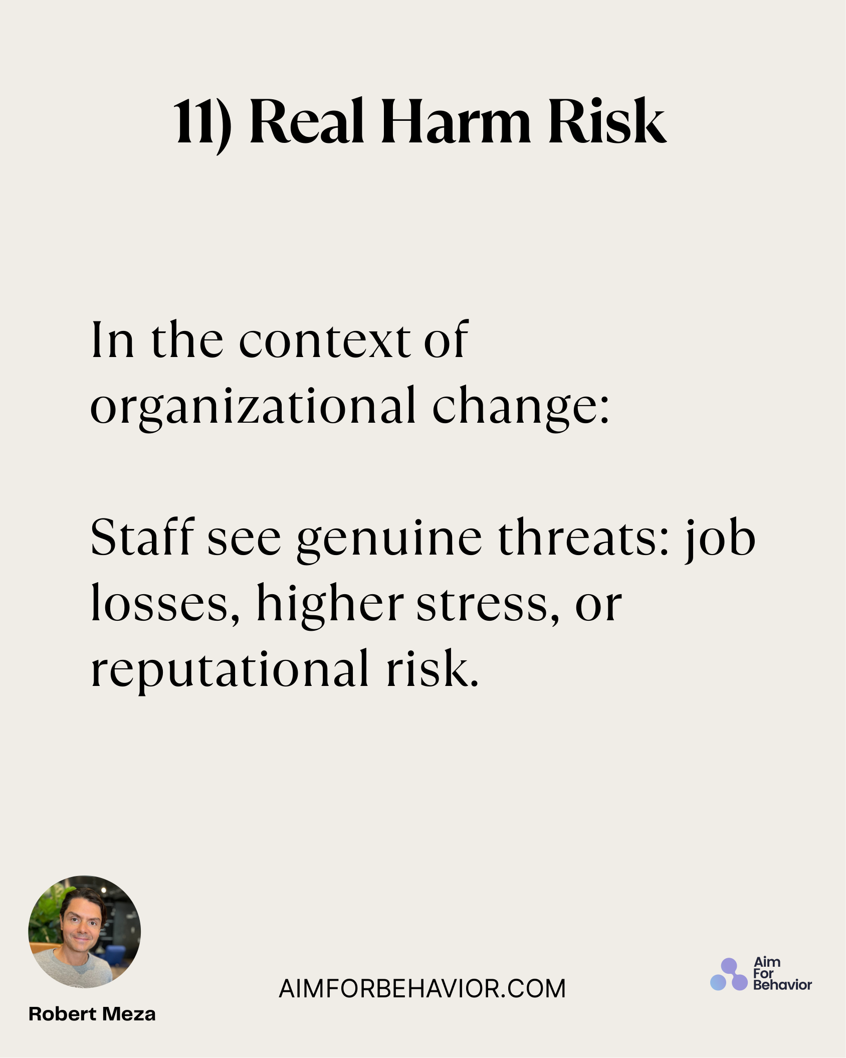 11) Real Harm Risk
AIMFORBEHAVIOR.COM
Robert Meza 
In the context of
organizational change:
Staff see genuine threats: j