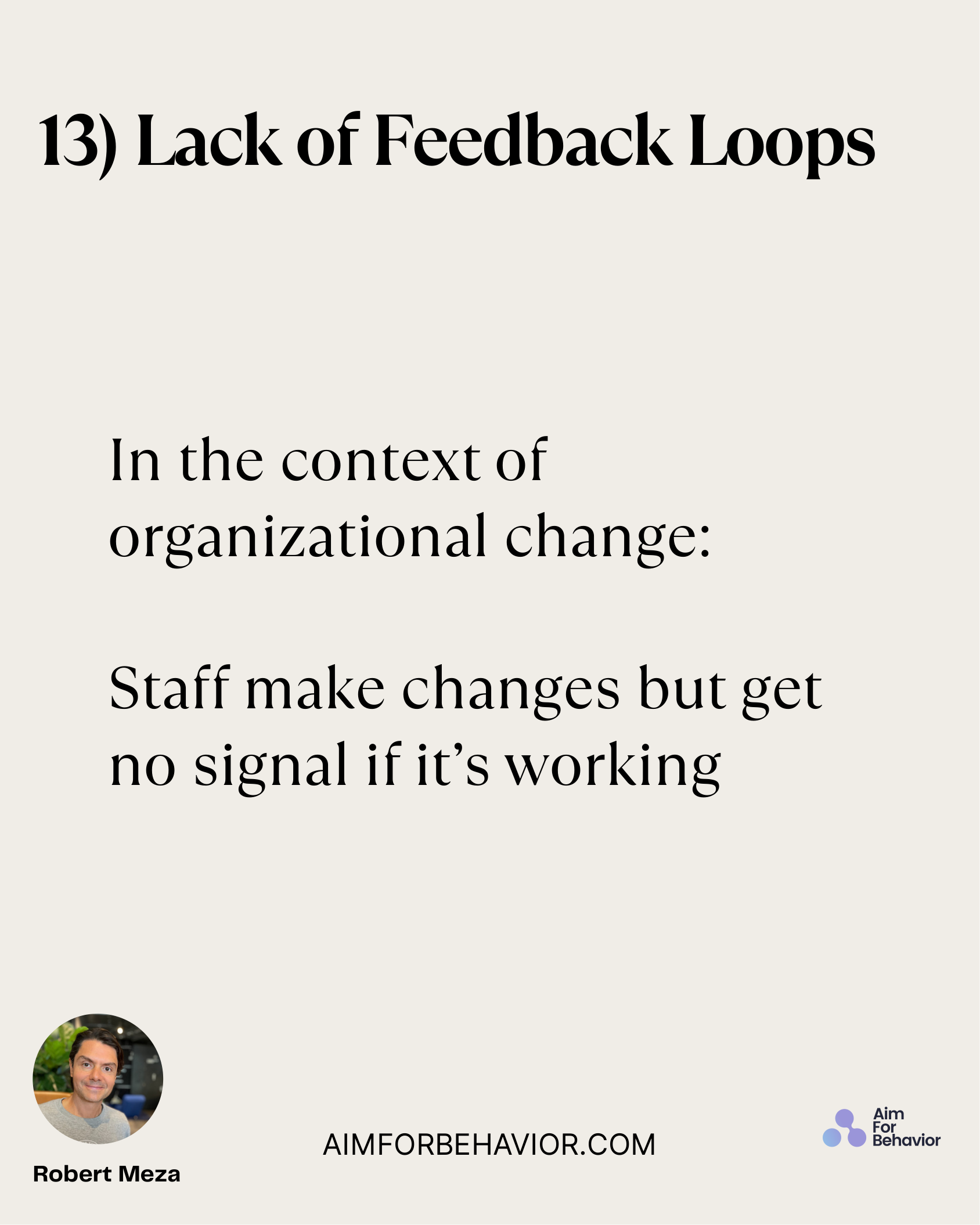 13) Lack of Feedback Loops
AIMFORBEHAVIOR.COM
Robert Meza 
In the context of
organizational change: 
Staff make changes 