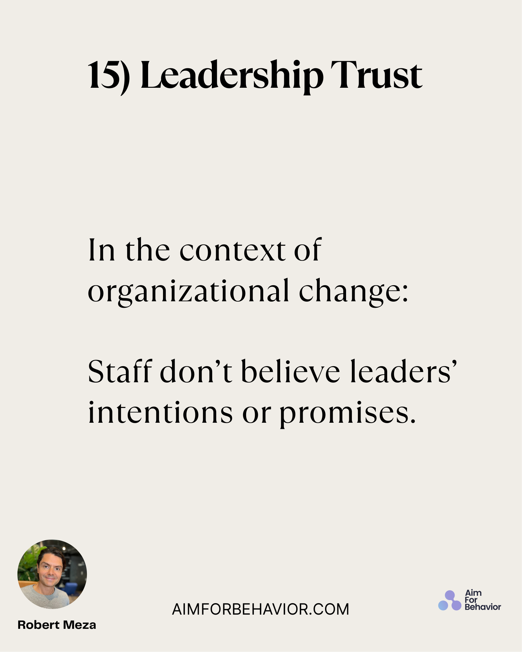 15) Leadership Trust
AIMFORBEHAVIOR.COM
Robert Meza 
In the context of
organizational change:
Staff don’t believe leader
