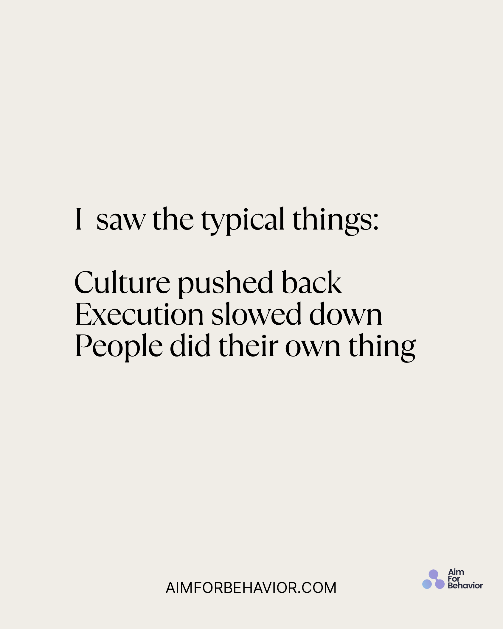 I saw the typical things:
Culture pushed back
Execution slowed down
People did their own thing
AIMFORBEHAVIOR.COM
